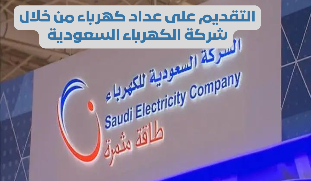 خطوات التقديم على عداد كهرباء فى شركة الكهرباء السعودية