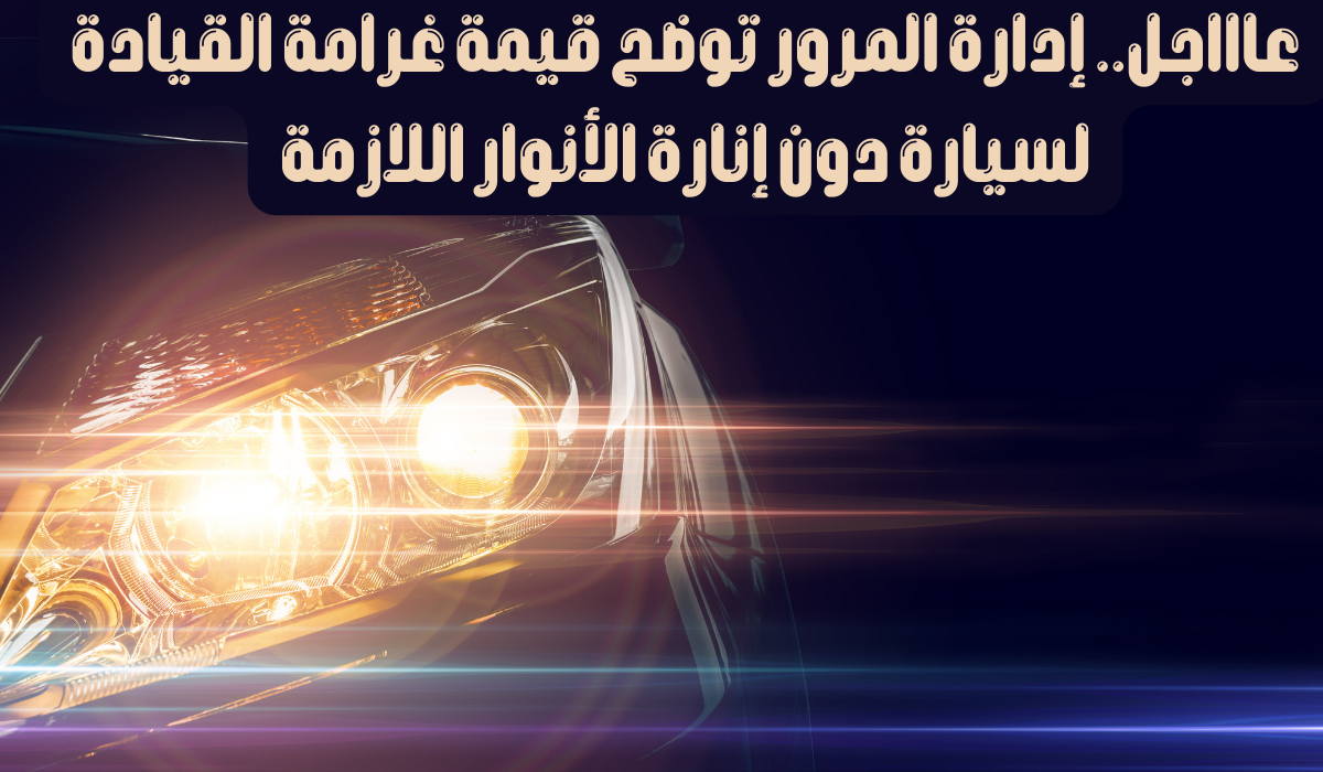 غرامة 2000 ريال عند قيادة المركبات دون أنوار