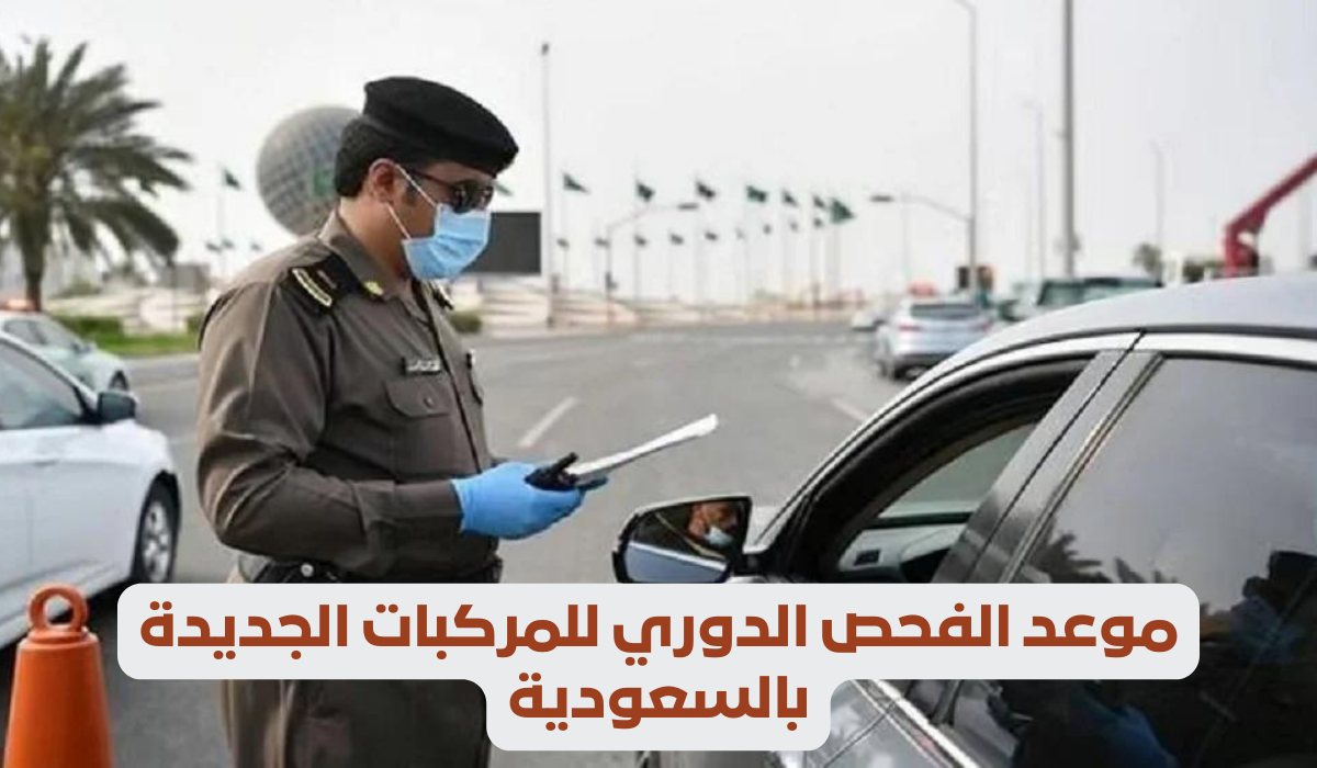 إدارة المرور توضح موعد الفحص الدوري للمركبات الجديدة بالسعودية 1445