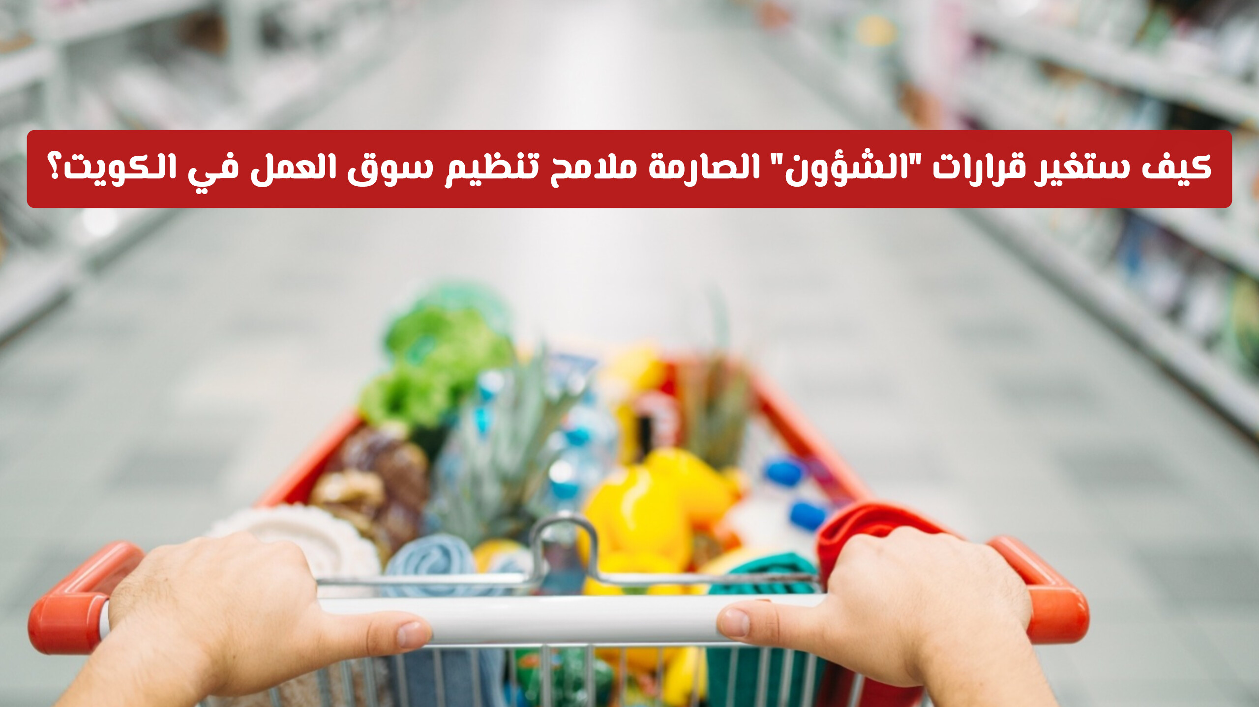 مهلة الـ 6 أشهر الأخيرة: كيف ستغير قرارات الشؤون الصارمة ملامح تنظيم سوق العمل في الكويت؟