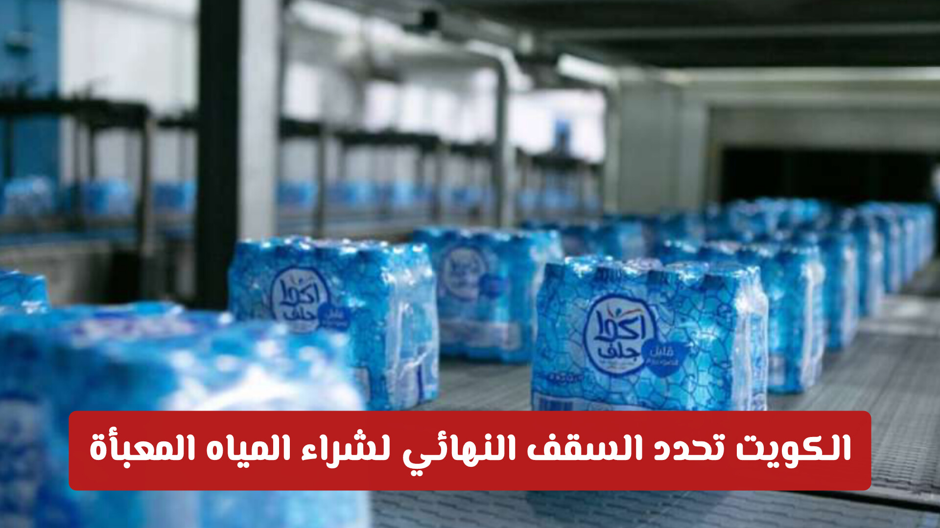 بأمر الوزارة .. الكويت تحدد السقف النهائي لشراء المياه المعبأة