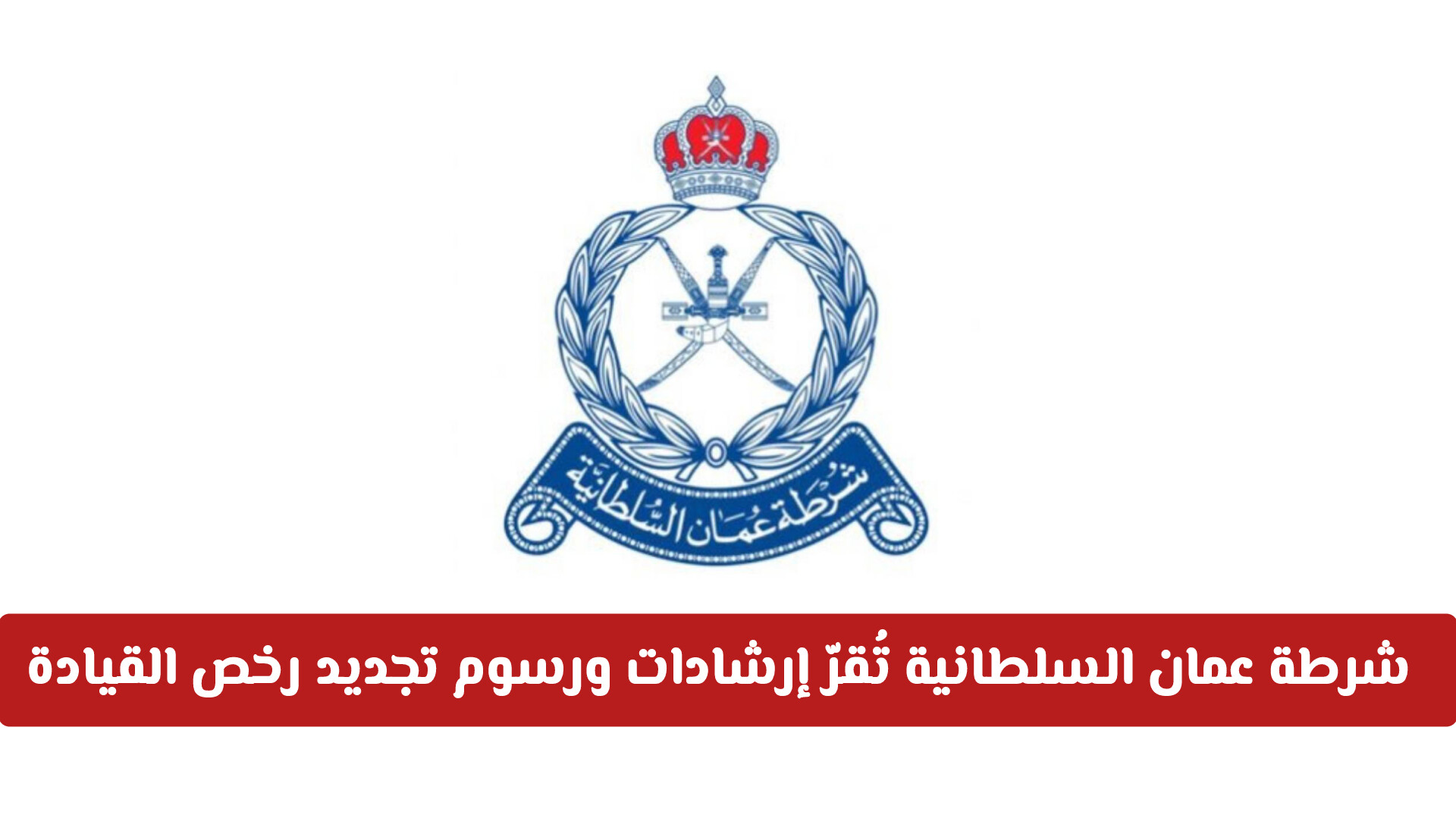شرطة عمان السلطانية تُقرّ إرشادات ورسوم تجديد رخص القيادة للمواطنين والمقيمين