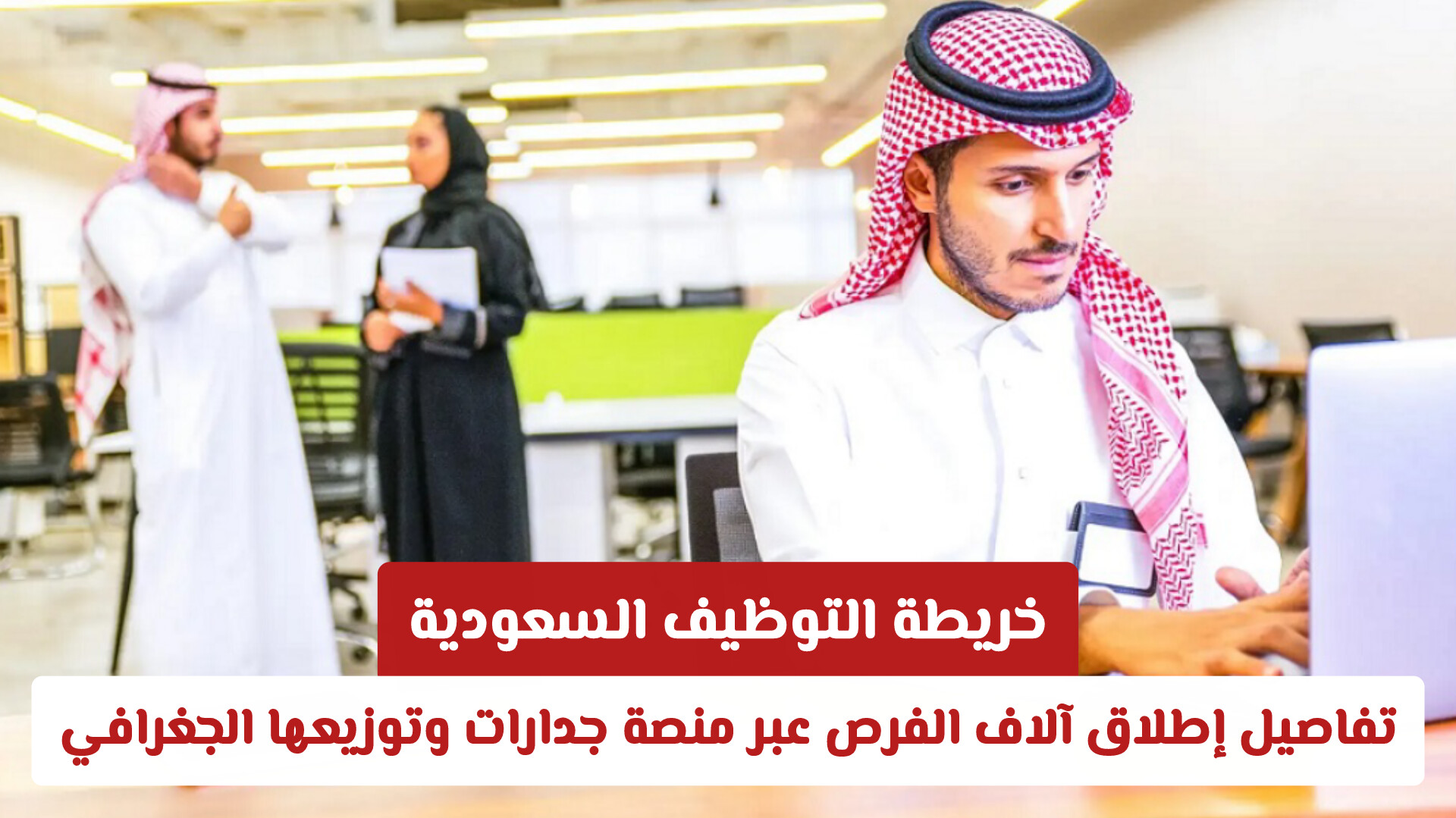 خريطة التوظيف السعودية: تفاصيل إطلاق آلاف الفرص عبر منصة جدارات وتوزيعها الجغرافي