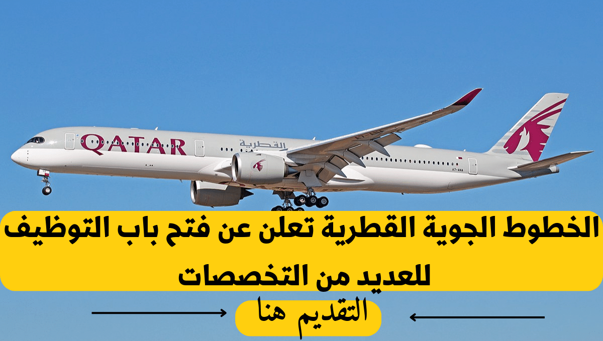 الخطوط الجوية القطرية تعلن عن فرص وظيفية جديدة في قطر لجميع العرب .. شروط ورابط التقديم
