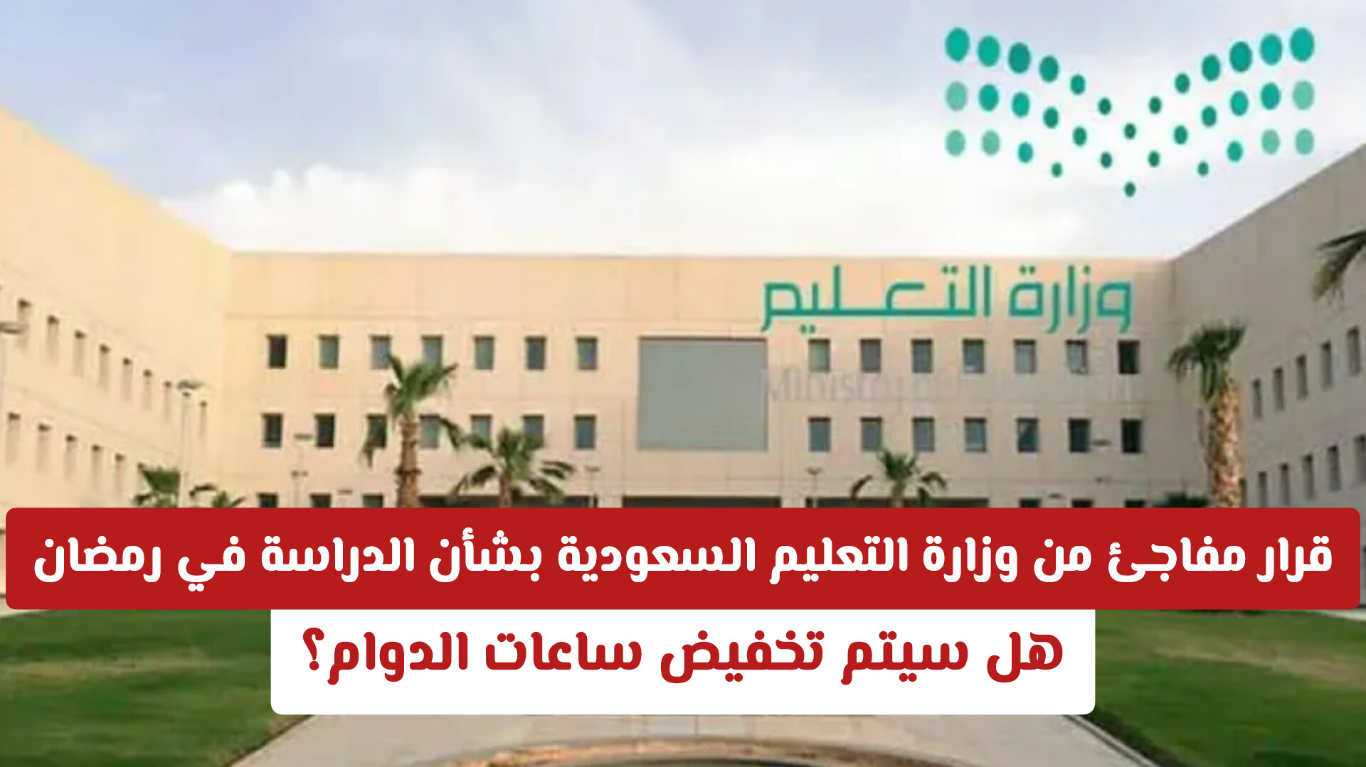 قرار مفاجئ من وزارة التعليم السعودية بشأن الدراسة في رمضان .. هل سيتم تخفيض ساعات الدوام؟