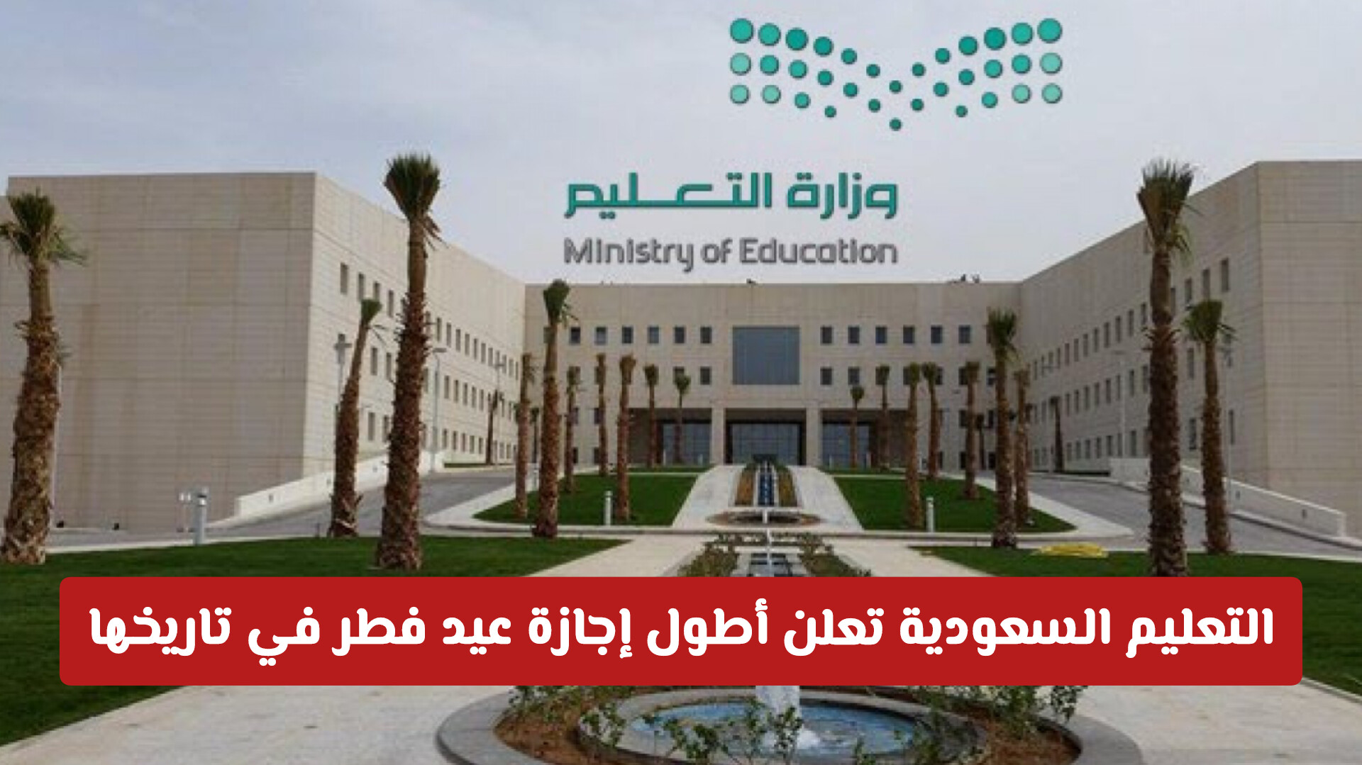 رسمياً.. التعليم السعودية تعلن أطول إجازة عيد فطر في تاريخها (23 يوماً من الراحة)