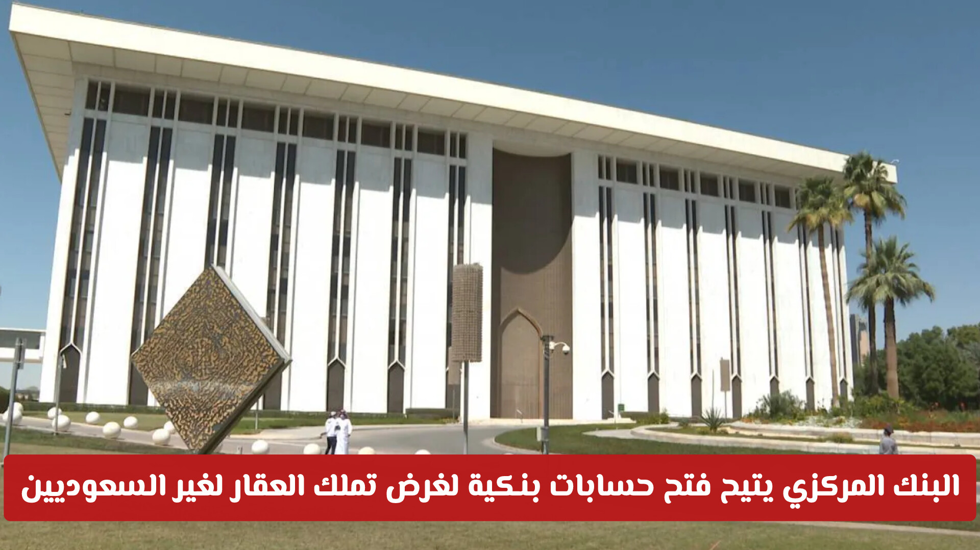 ولو كنت غير مقيما .. البنك المركزي يتيح فتح حسابات بنكية لغرض تملك العقار لغير السعوديين