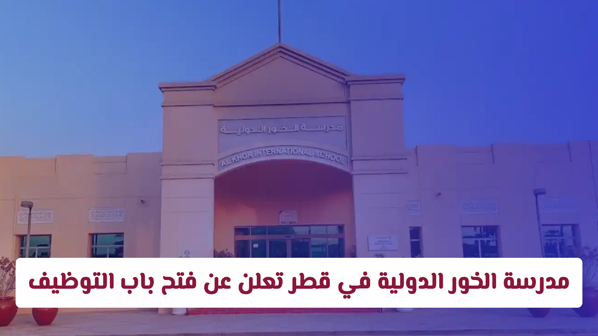 مدرسة الخور الدولية في قطر تعلن عن فتح باب التوظيف لشغل وظائف تعليمية وإدارية شاغرة