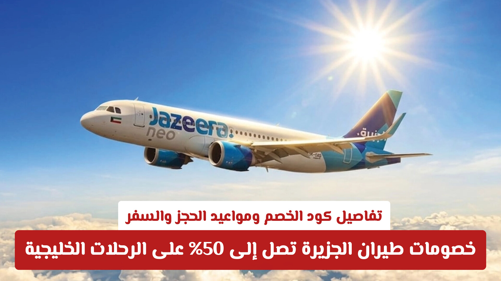 خصومات طيران الجزيرة تصل إلى 50% على الرحلات الخليجية .. تفاصيل كود الخصم ومواعيد الحجز والسفر