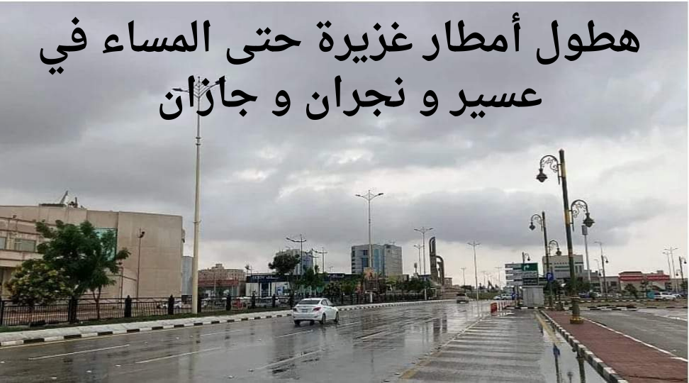 تحذير هام الأرصاد ينبه أهالى عسير و نجران و جازان من هطول أمطار غزيرة حتى المساء