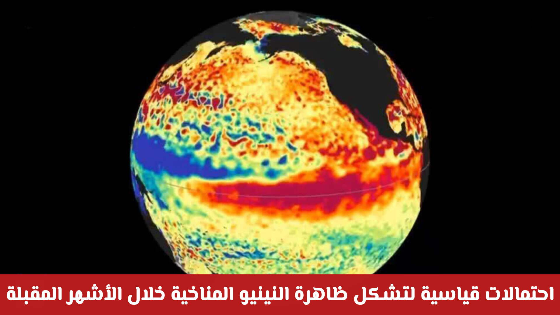 احتمالات قياسية لتشكل ظاهرة النينيو المناخية قريبا .. ما تأثيرها المناخي على أجواء الخليج العربي