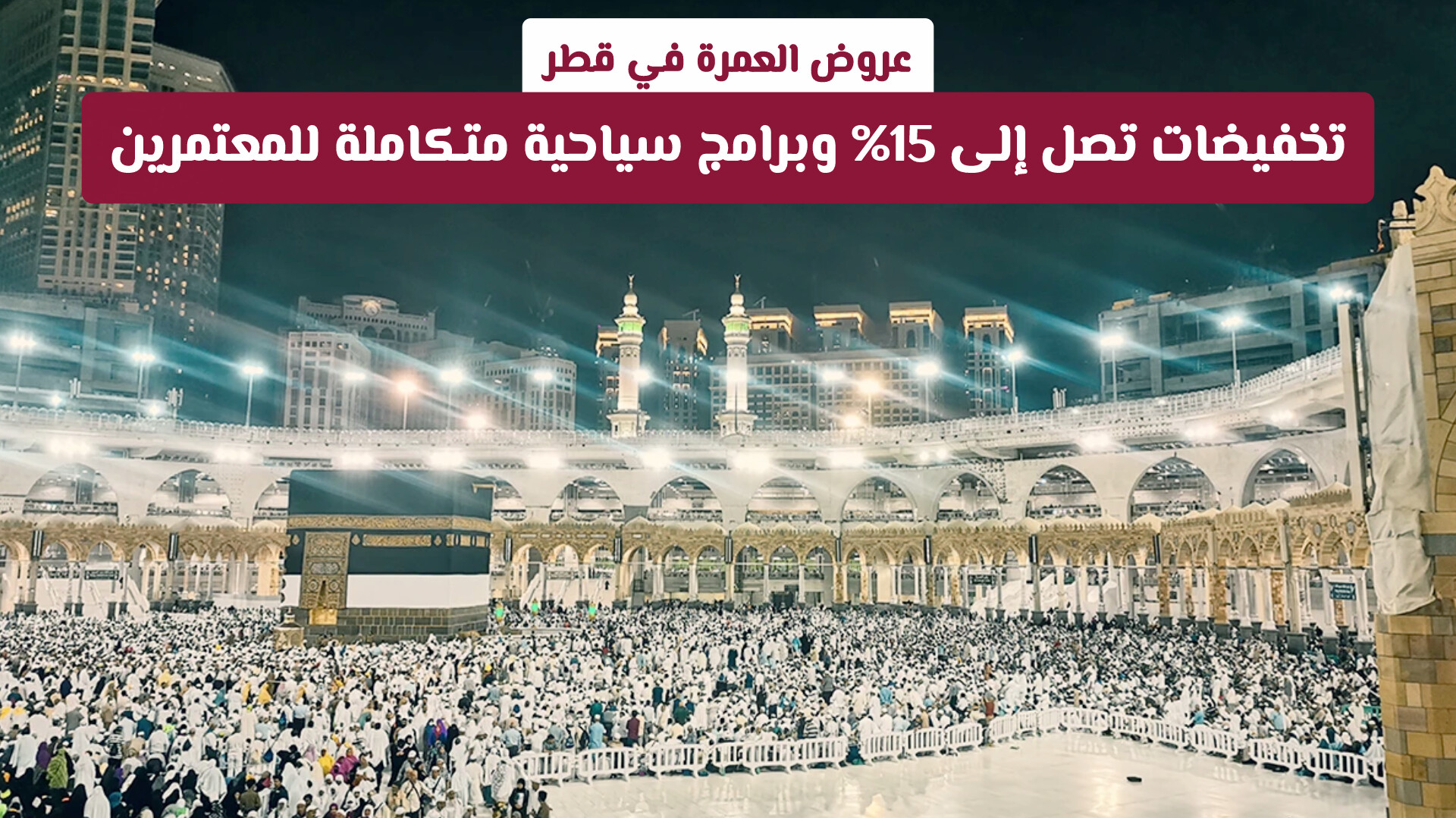 أقوى عروض العمرة في قطر: تخفيضات تصل إلى 15% وبرامج سياحية متكاملة للمعتمرين