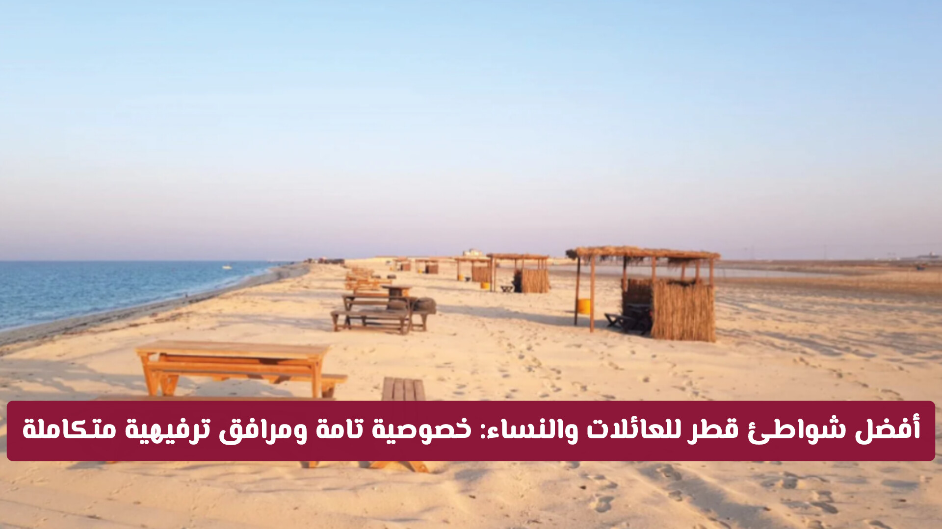 تبحثين عن خصوصية تامة أمام البحر؟ إليك أفضل شواطئ قطر للعائلات والسيدات بمرافق عالمية