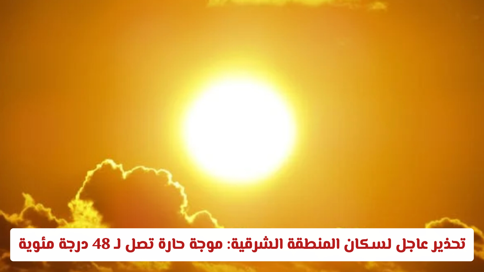 تحذير عاجل لسكان المنطقة الشرقية: موجة حارة تصل لـ 48 درجة مئوية تبدأ من الساعة 11