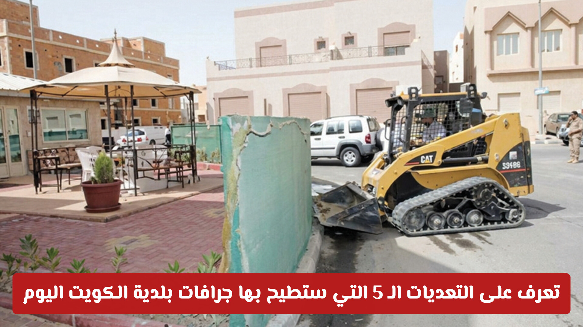قطار الإزالات ينطلق.. تعرف على التعديات الـ 5 التي ستطيح بها جرافات بلدية الكويت اليوم