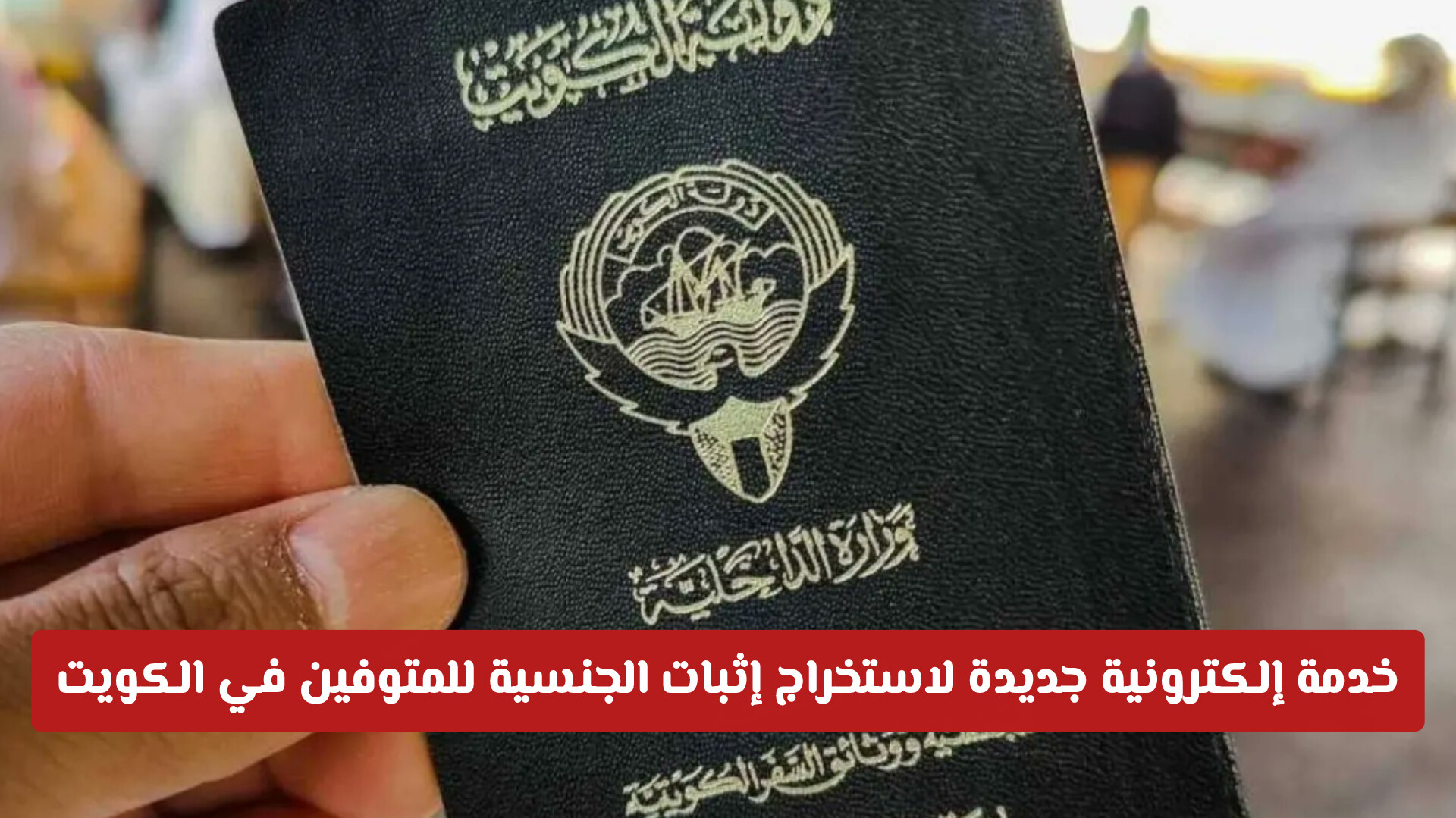 إطلاق خدمة إلكترونية جديدة لاستخراج إثبات الجنسية للمتوفين في الكويت