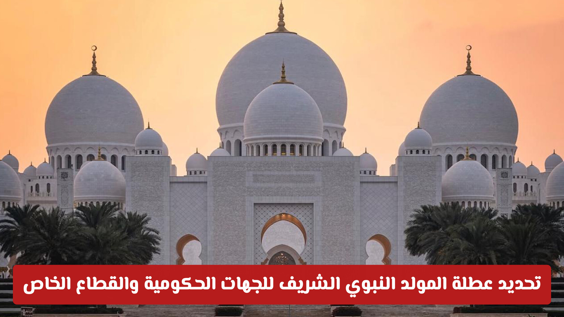 الإمارات تحدد عطلة المولد النبوي الشريف للجهات الحكومية الاتحادية والقطاع الخاص