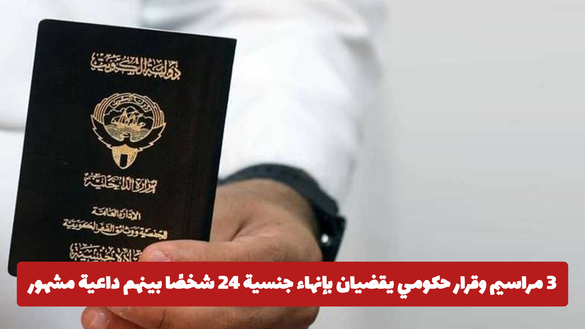 سحب الجنسية الكويتية: 3 مراسيم وقرار حكومي يقضيان بإنهاء جنسية 24 شخصًا بينهم داعية مشهور