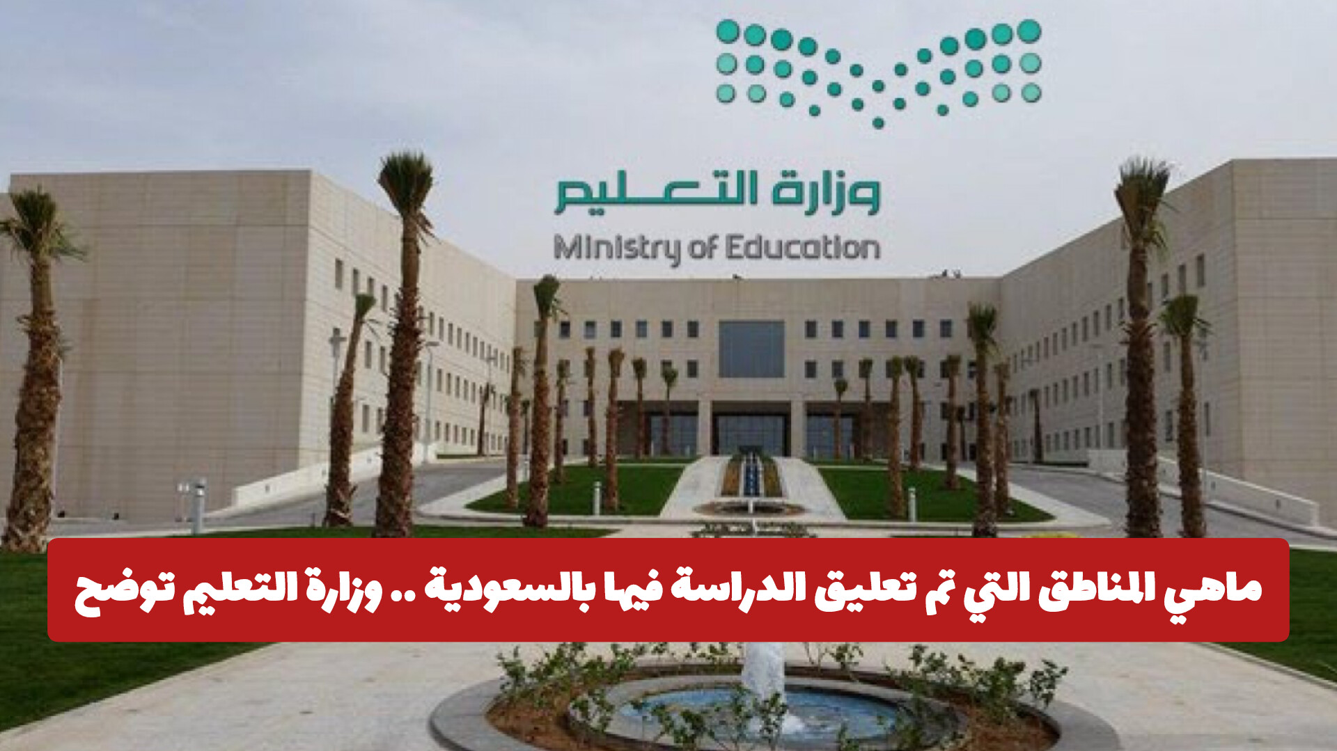 ماهي المناطق التي تم تعليق الدراسة فيها بالسعودية .. وزارة التعليم توضح