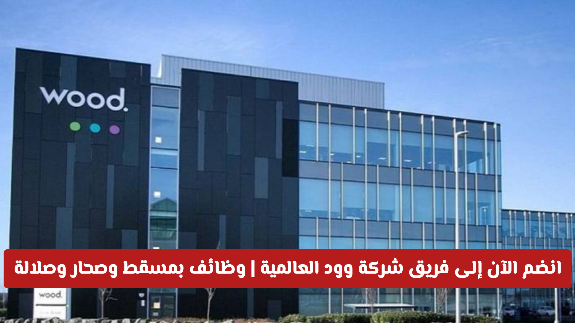 انضم الآن إلى فريق شركة وود العالمية .. وظائف شاغرة بمسقط وصحار وصلالة