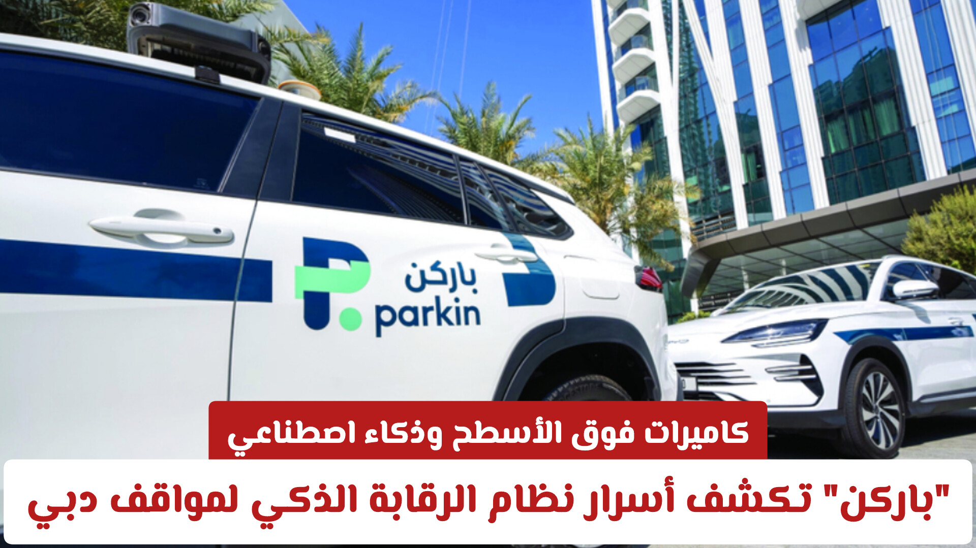 كاميرات فوق الأسطح وذكاء اصطناعي.. باركن تكشف أسرار نظام الرقابة الذكي لمواقف دبي
