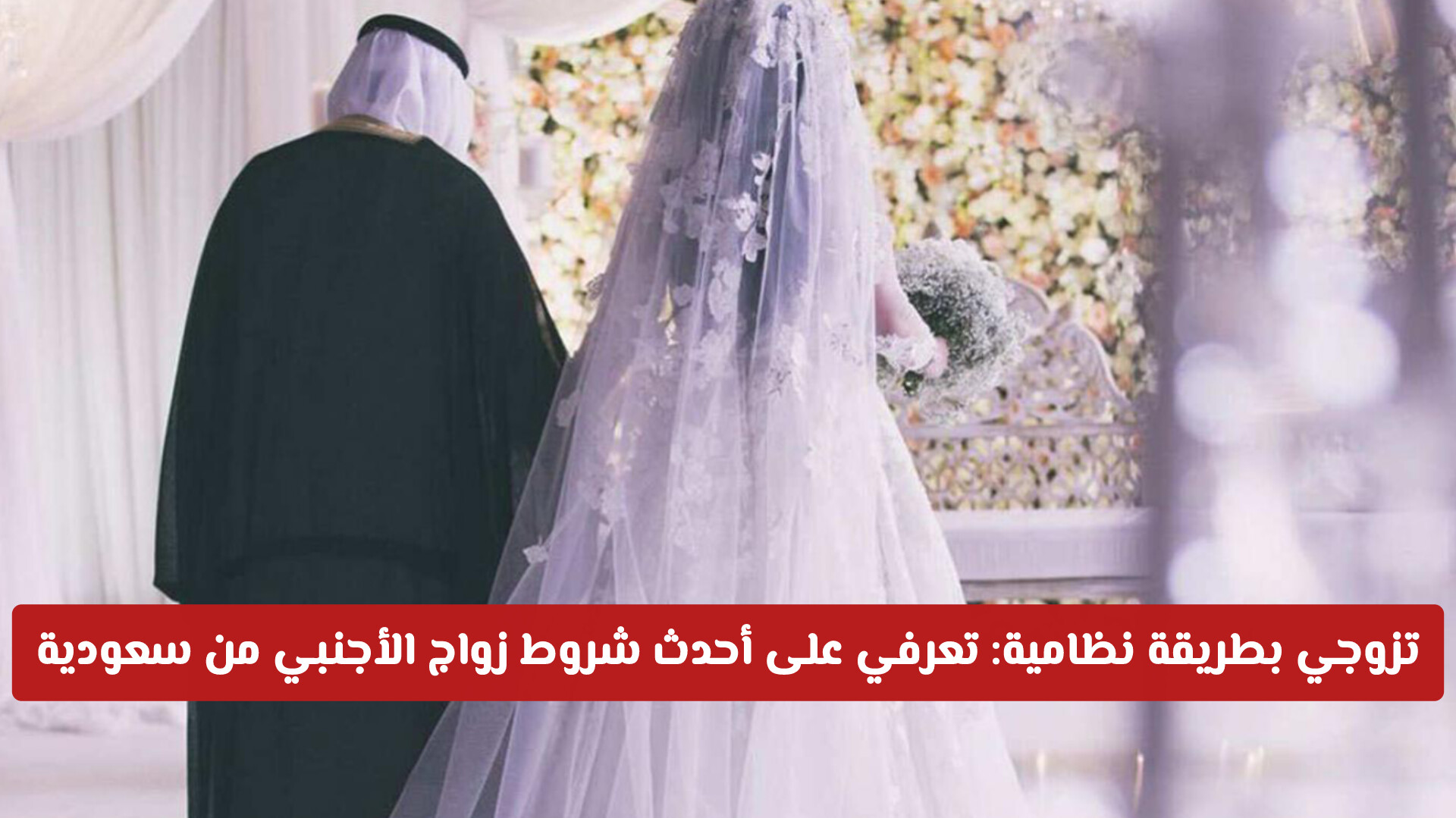 تزوجي بطريقة نظامية: تعرفي على أحدث شروط زواج الأجنبي من سعودية