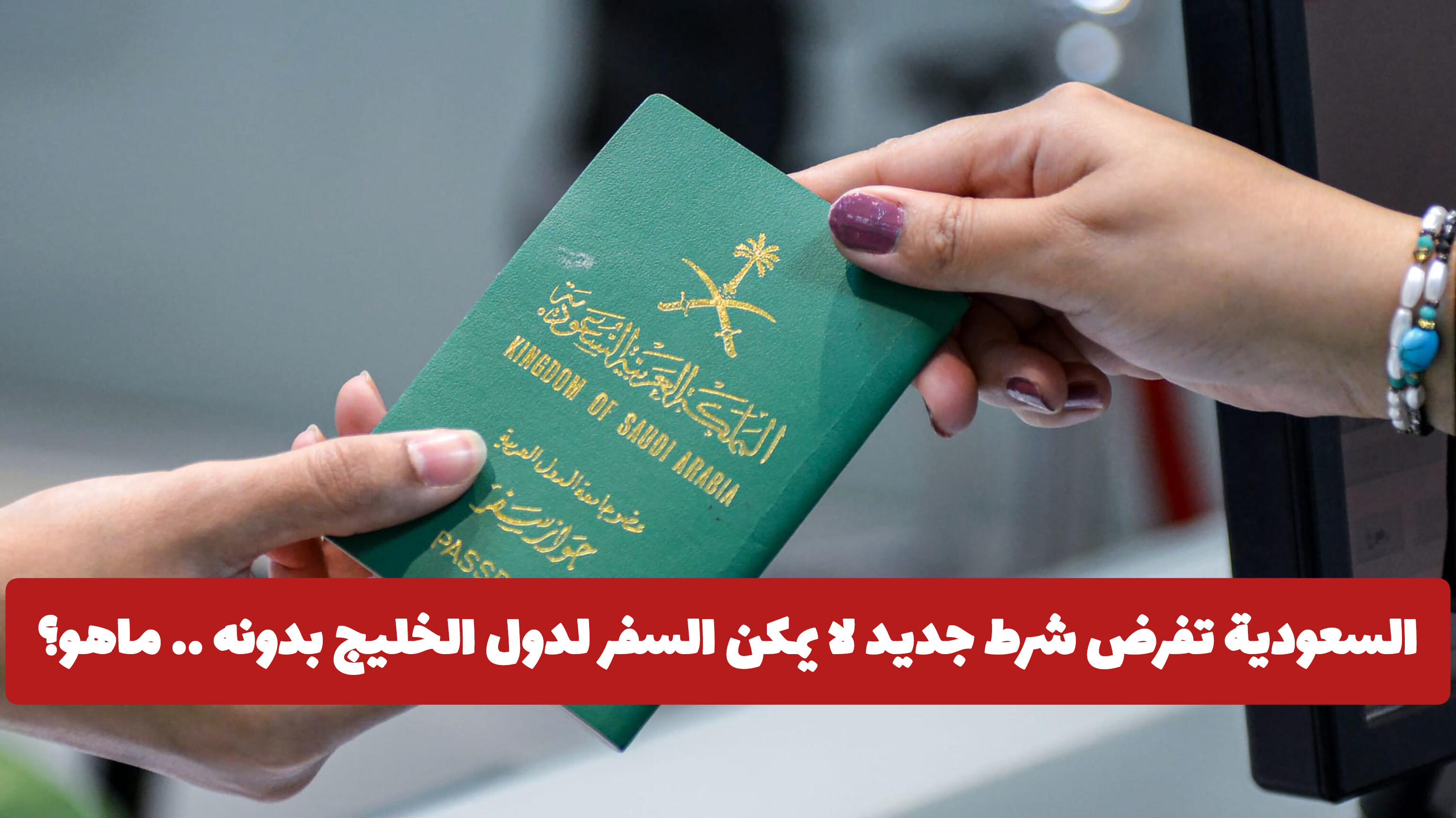 السعودية تفرض شرط جديد لا يمكن السفر لدول الخليج بدونه .. ماهو؟