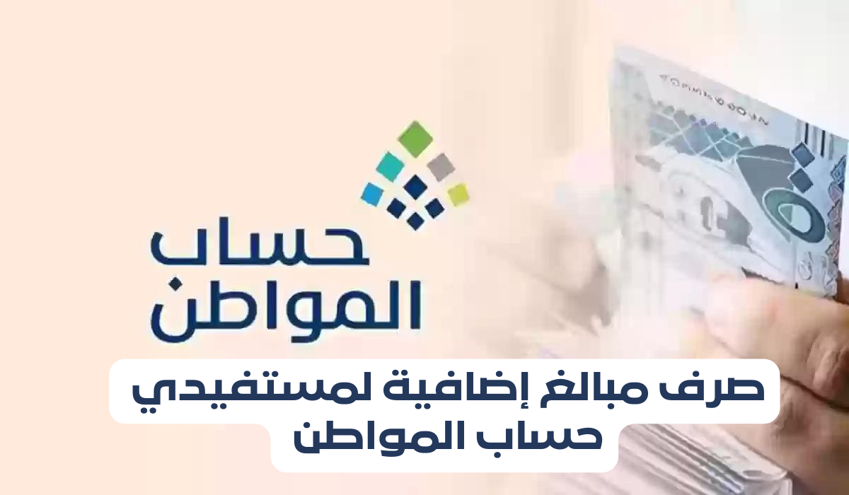 صرف مبالغ إضافية لمستفيدي حساب المواطن 