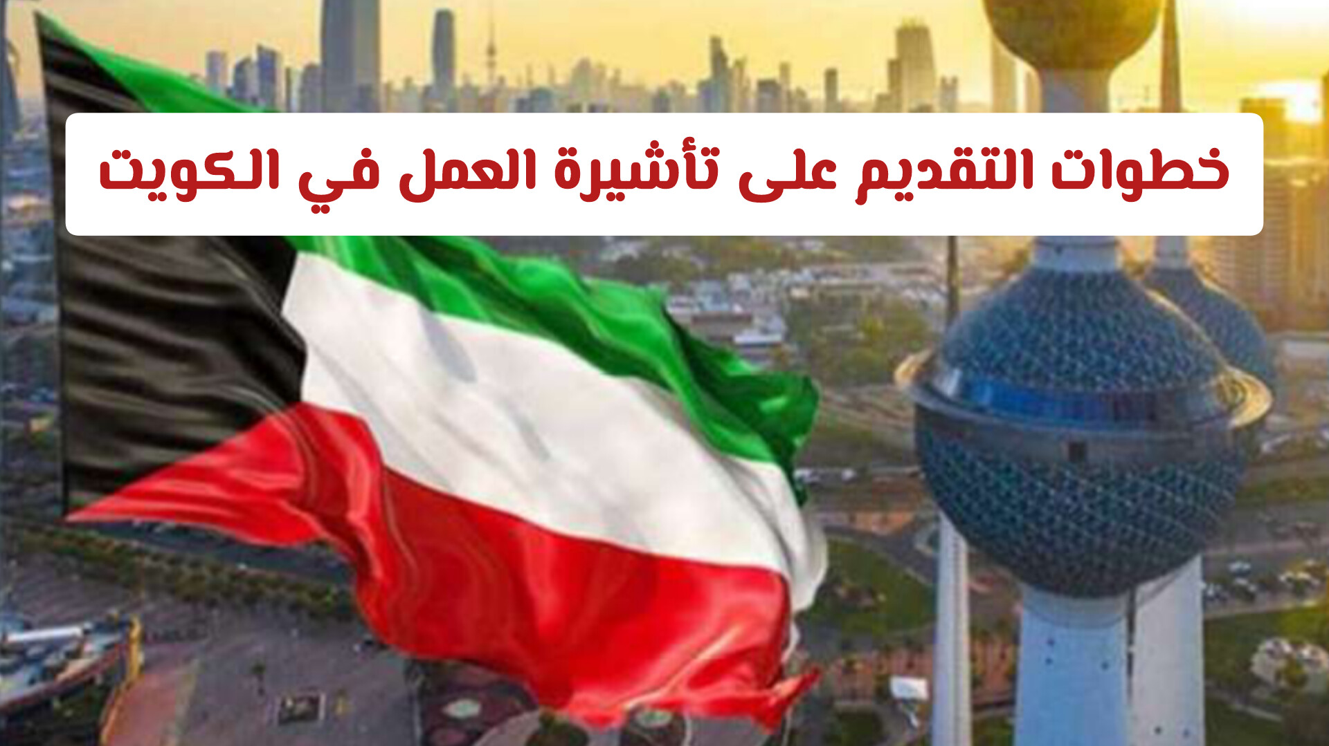 خطوات التقديم على تأشيرة العمل في الكويت .. والمستندات المطلوبة