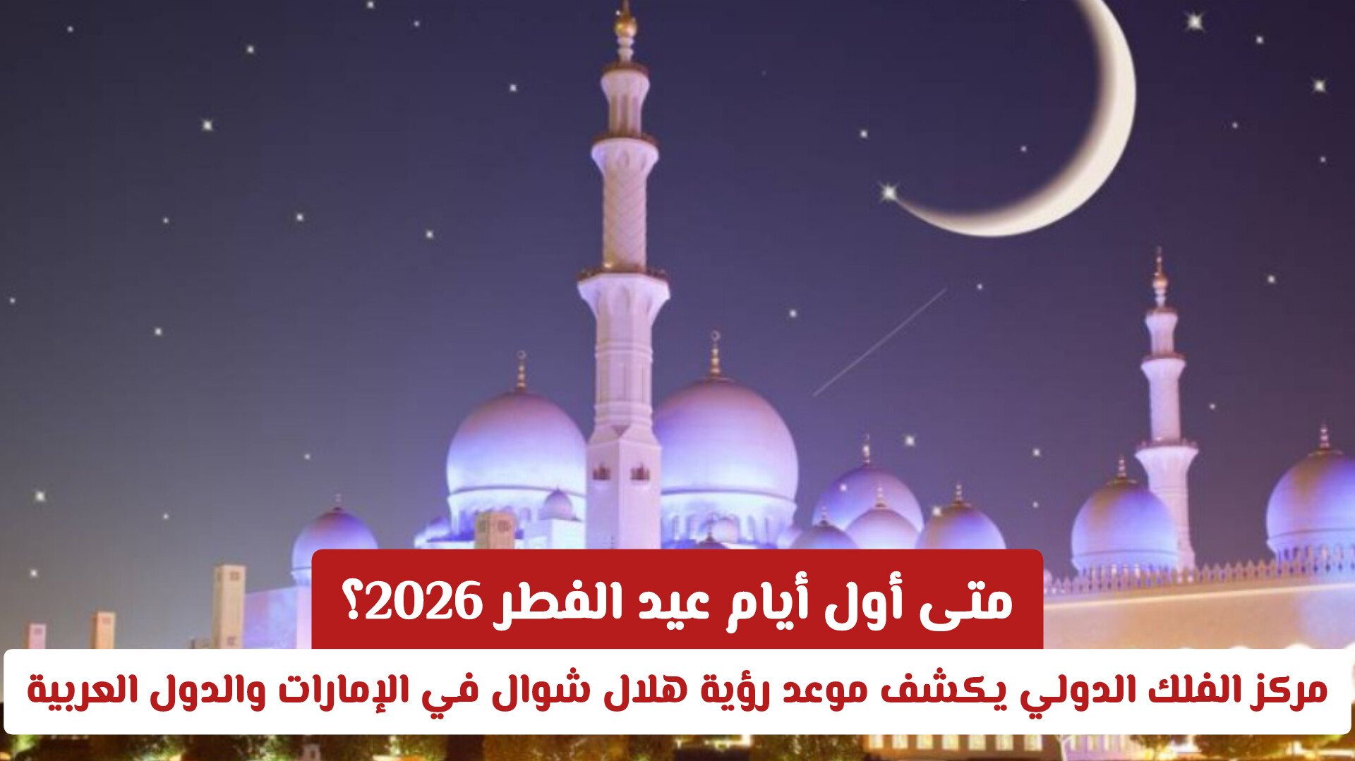 متى أول أيام عيد الفطر 2026؟ مركز الفلك الدولي يكشف موعد رؤية هلال شوال في الإمارات والدول العربية