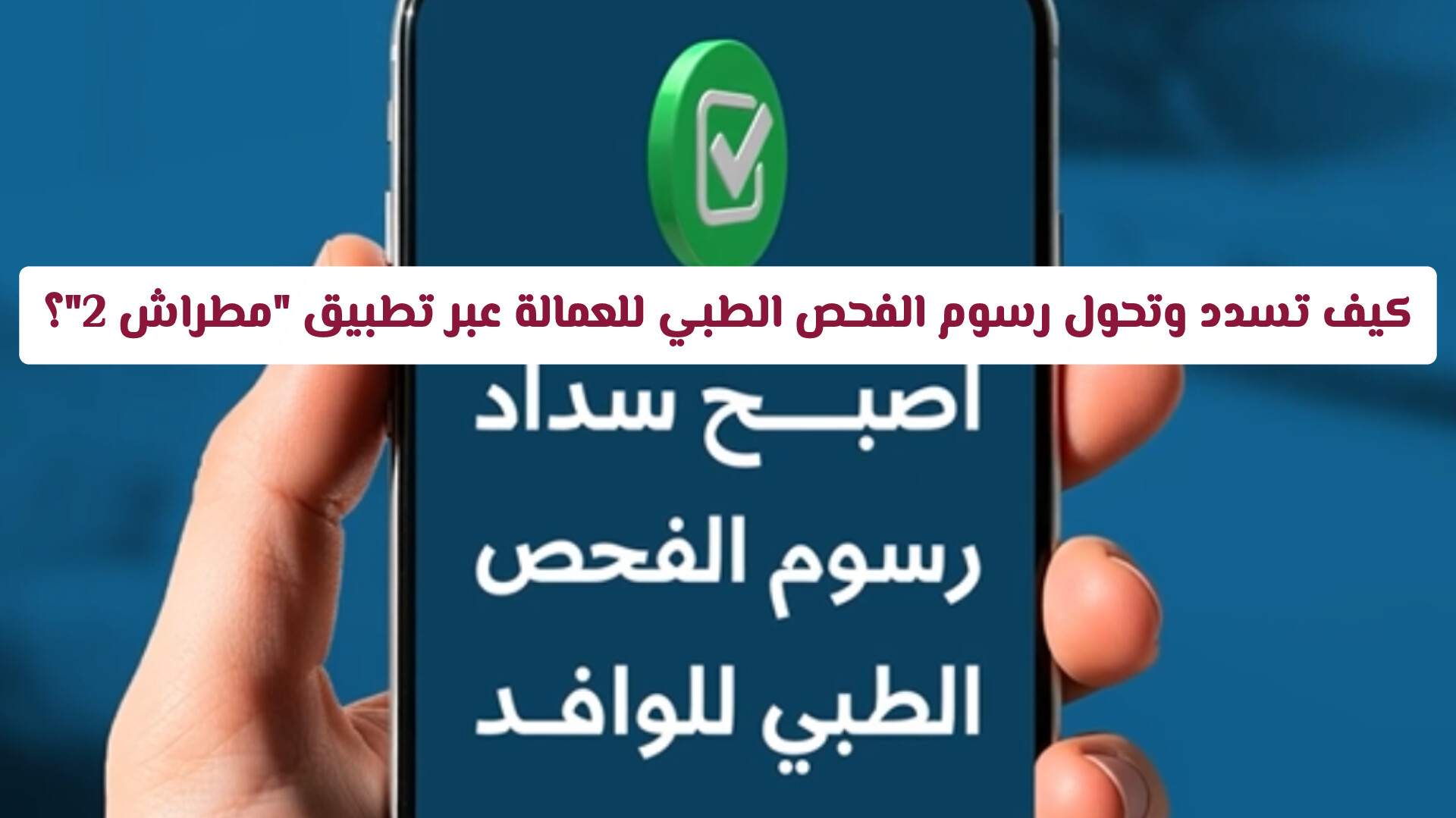 بخطوات بسيطة.. كيف تسدد وتحول رسوم الفحص الطبي للعمالة عبر تطبيق مطراش 2؟