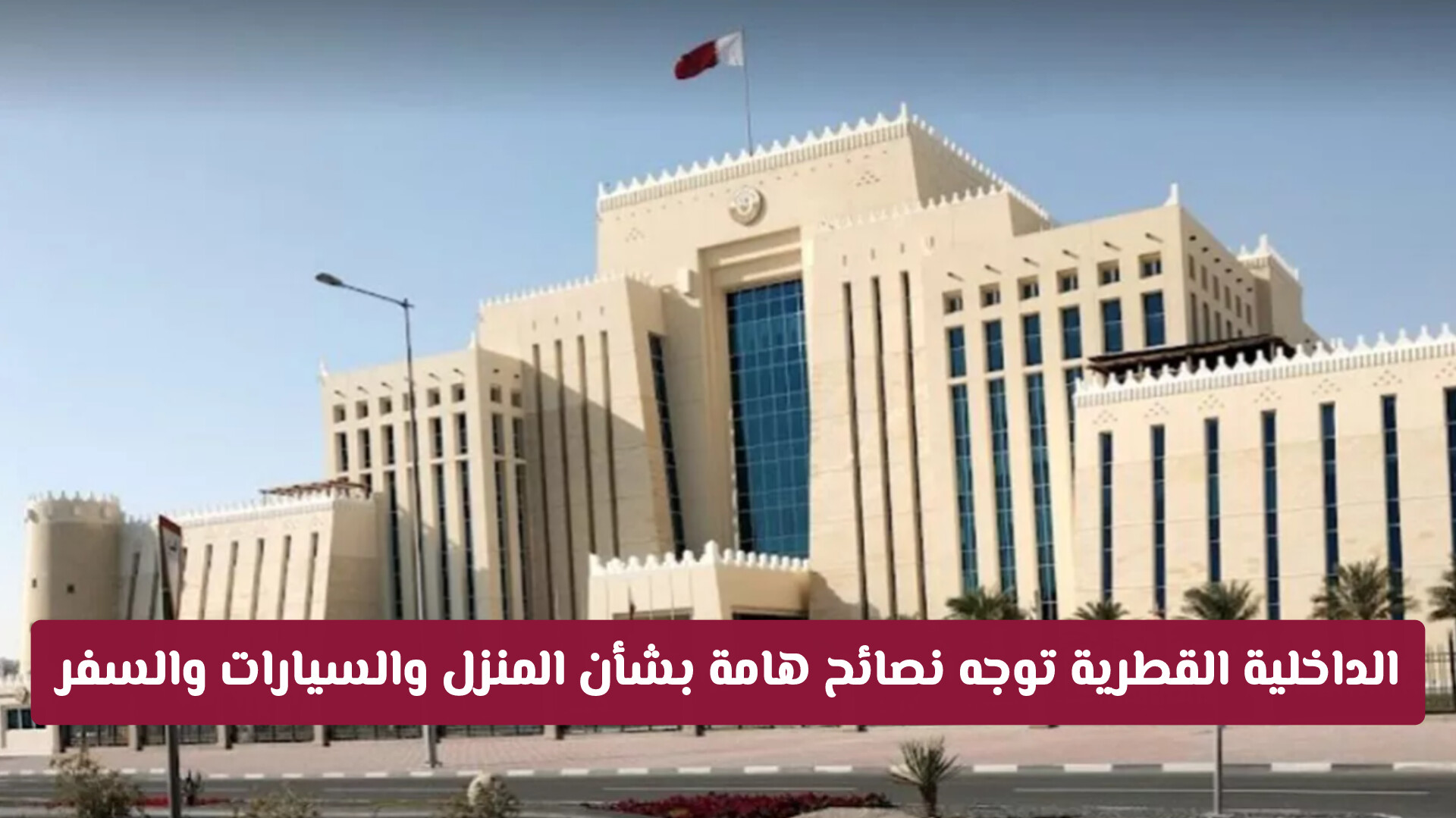 الداخلية القطرية توجه نصائح هامة بشأن المنزل والسيارات والسفر: تفاصيل صغيرة تمنع مخاطر كبيرة