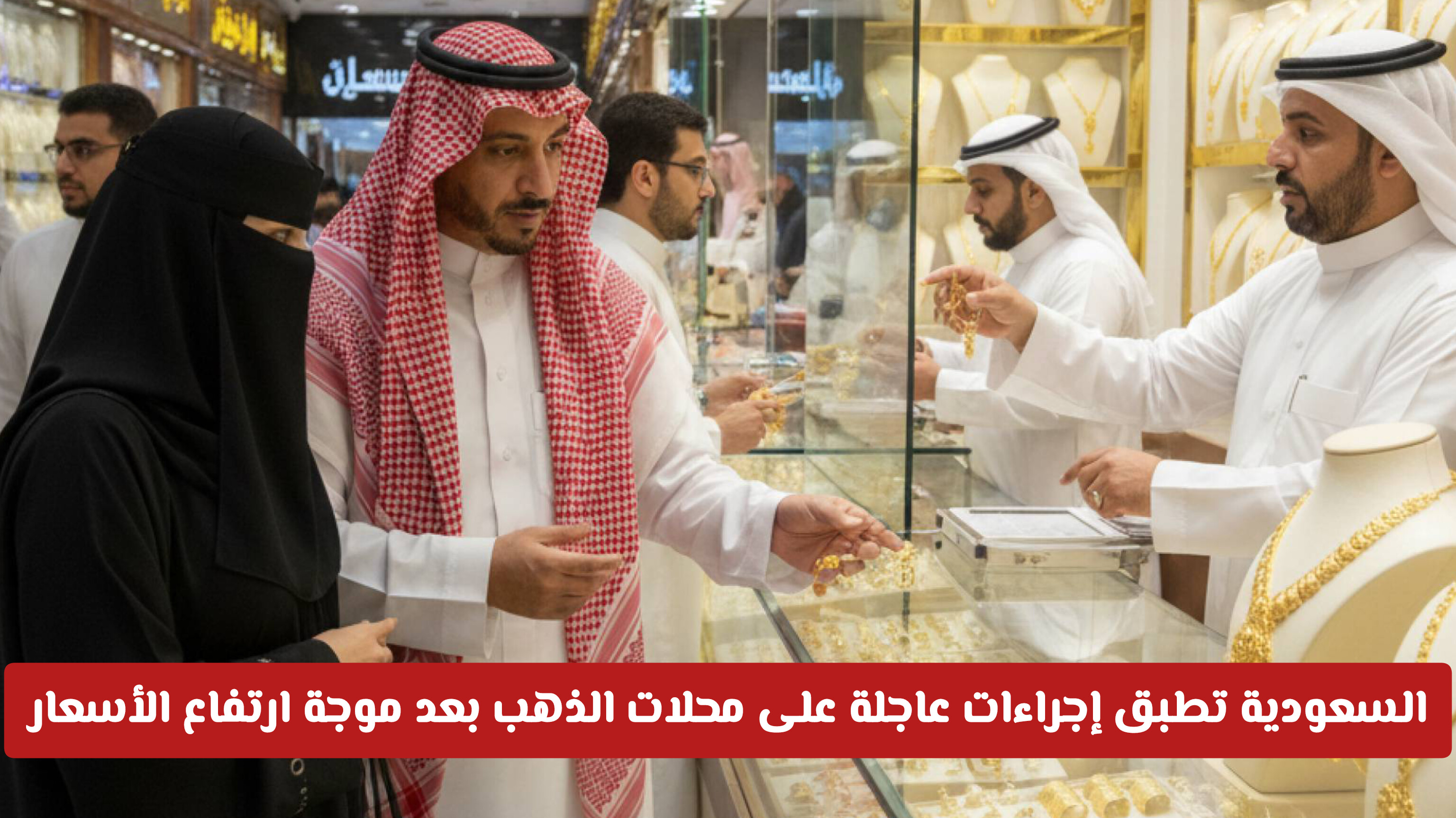 تحرك حكومي حاسم لتنظيم محلات الذهب في السعودية تزامناً مع قفزات الأسعار