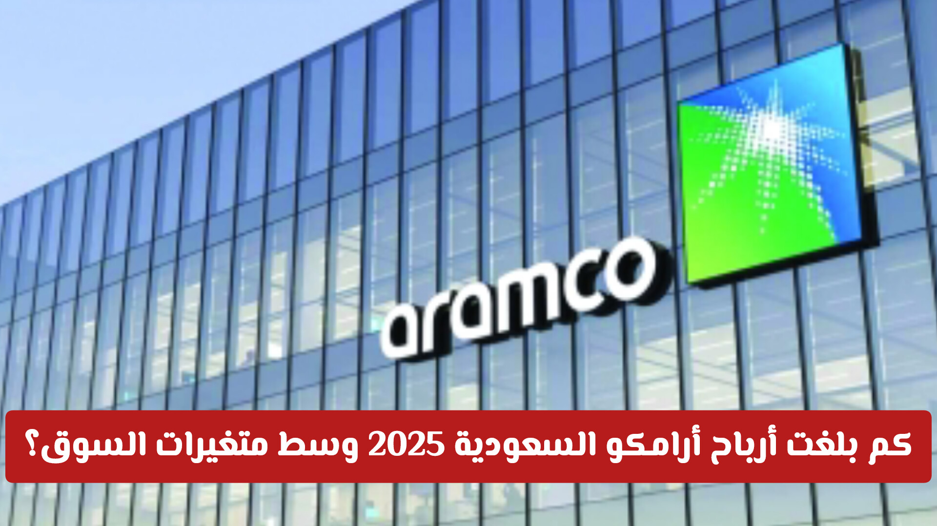 نتائج مالية متباينة.. كم بلغت أرباح أرامكو السعودية 2025 وسط متغيرات السوق؟