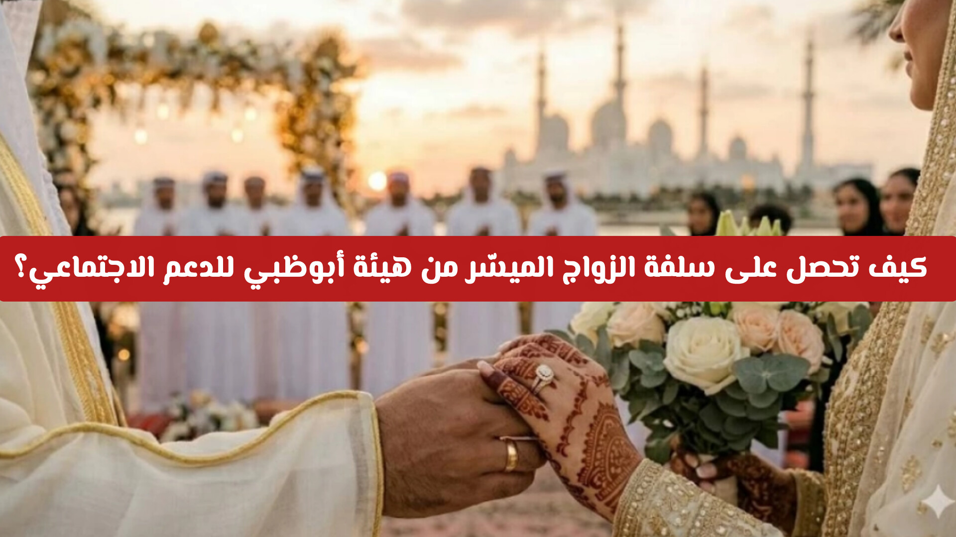 بدون فوائد أو رسوم: كيف تحصل على سلفة الزواج الميسّر من هيئة أبوظبي للدعم الاجتماعي؟