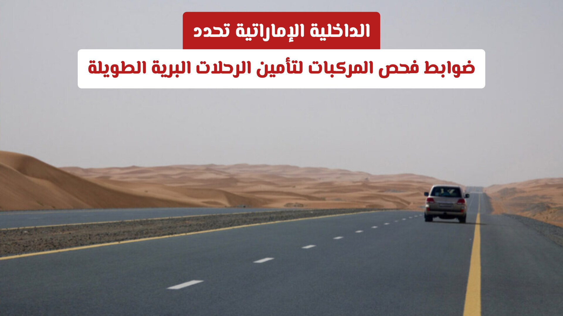 الداخلية الإماراتية تحدد ضوابط فحص المركبات لتأمين الرحلات البرية الطويلة