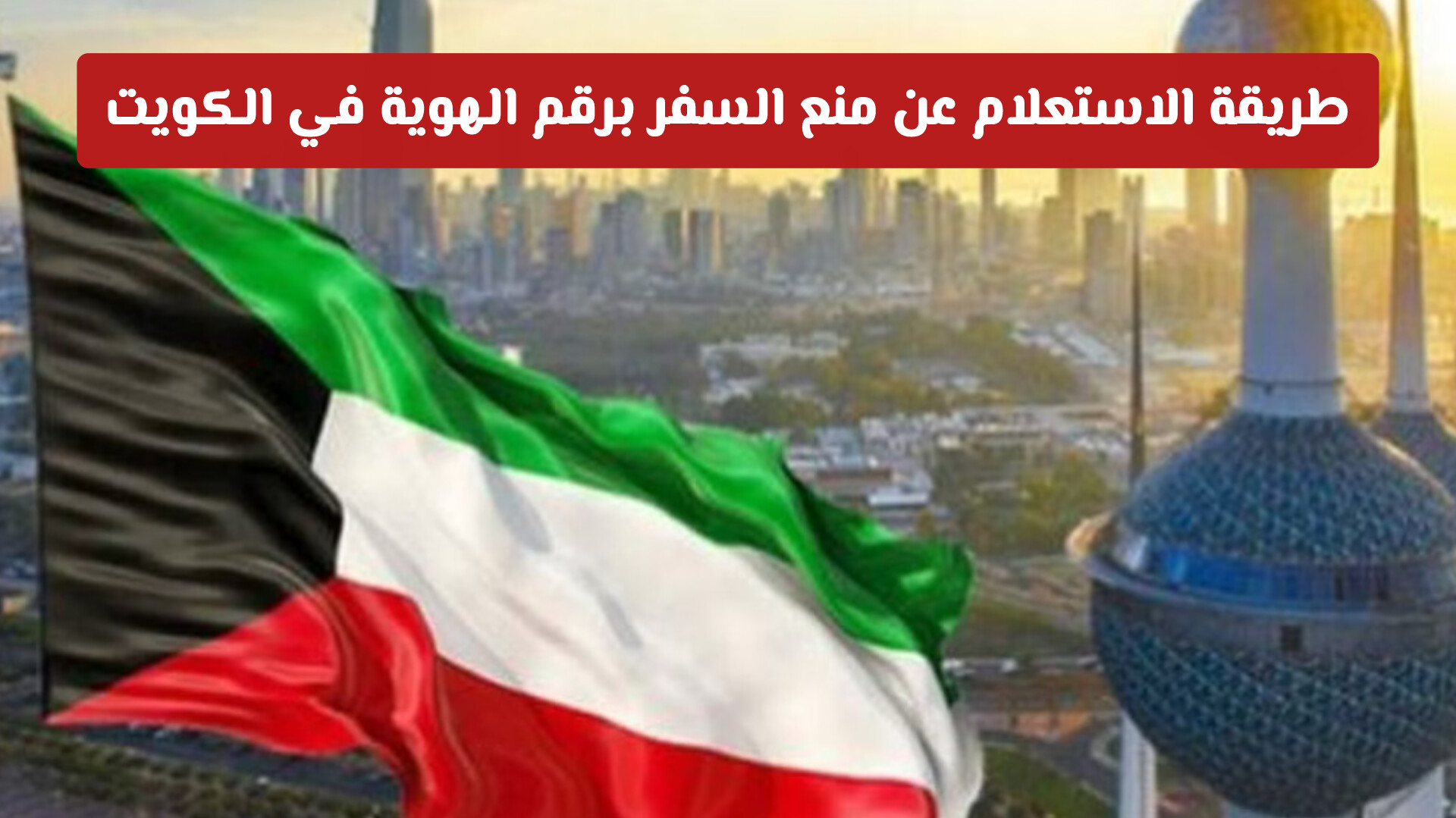 طريقة الاستعلام عن منع السفر برقم الهوية في الكويت والحالات الاستثنائية للرفع