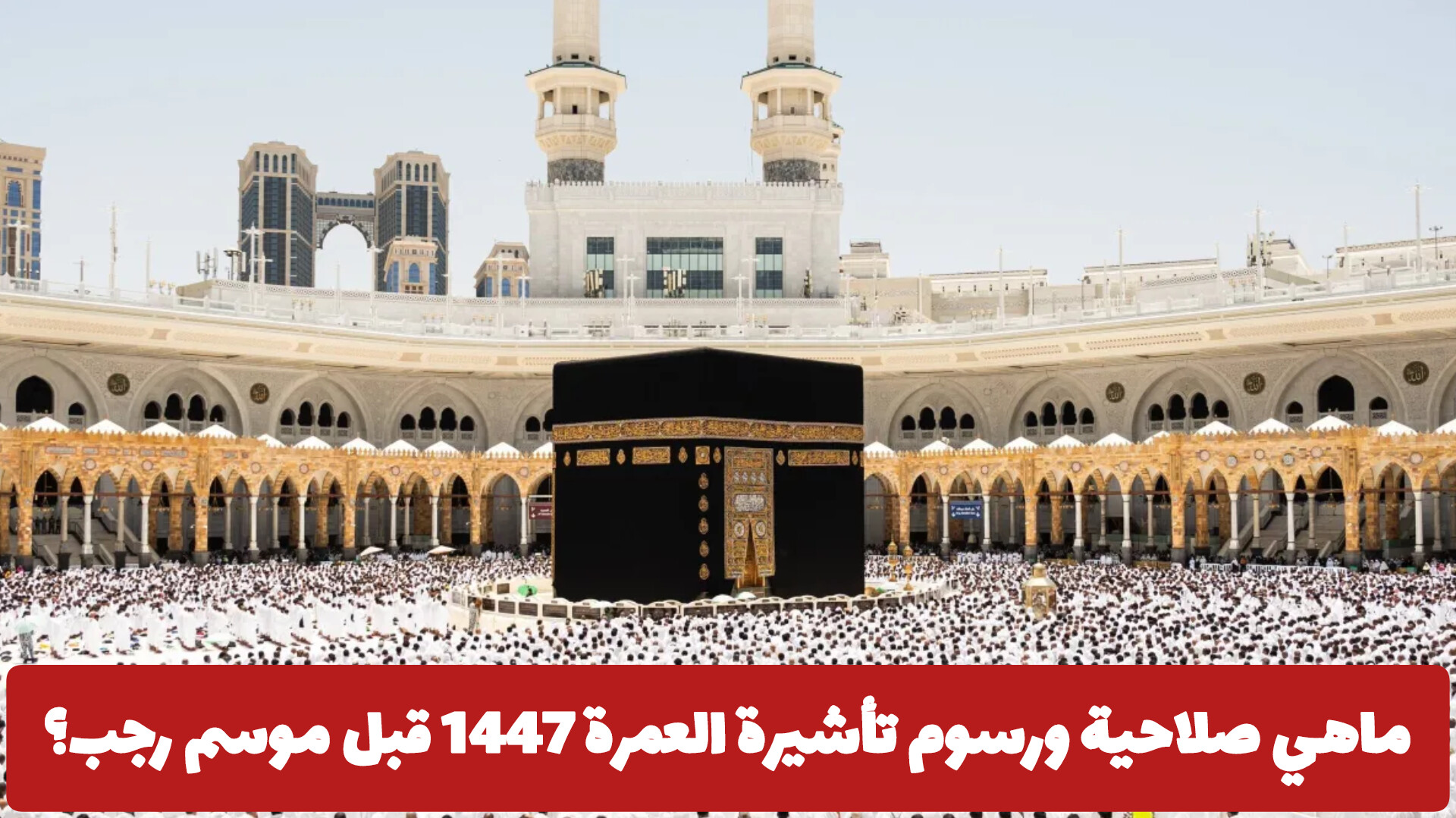 ماهي صلاحية ورسوم تأشيرة العمرة 1447 قبل موسم رجب .. وزارة الحج والعمرة السعودية تكشف الجديد