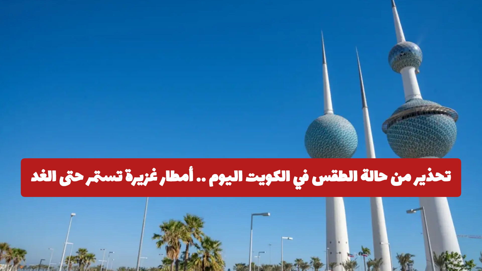 تحذير من حالة الطقس في الكويت اليوم .. أمطار غزيرة تستمر حتى الغد على هذه المناطق 