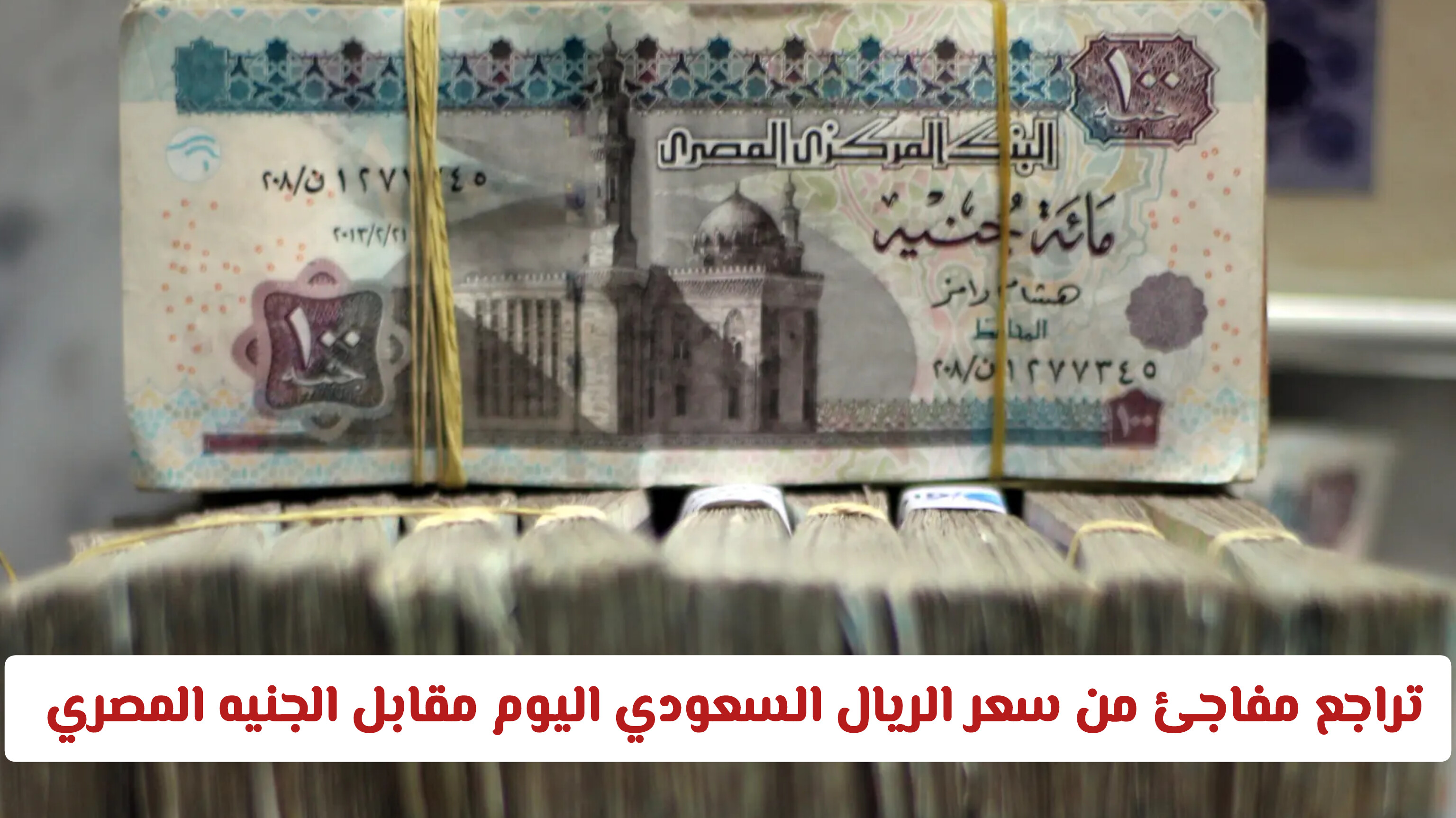 تراجع مفاجئ من سعر الريال السعودي اليوم مقابل الجنيه المصري 
