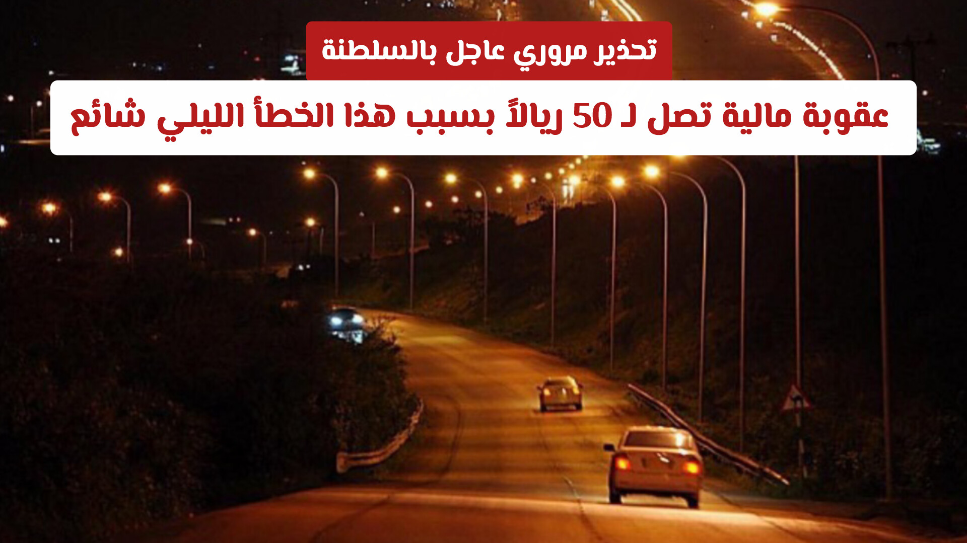تحذير مروري عاجل بالسلطنة: عقوبة مالية تصل لـ 50 ريالاً بسبب هذا الخطأ الليلي شائع