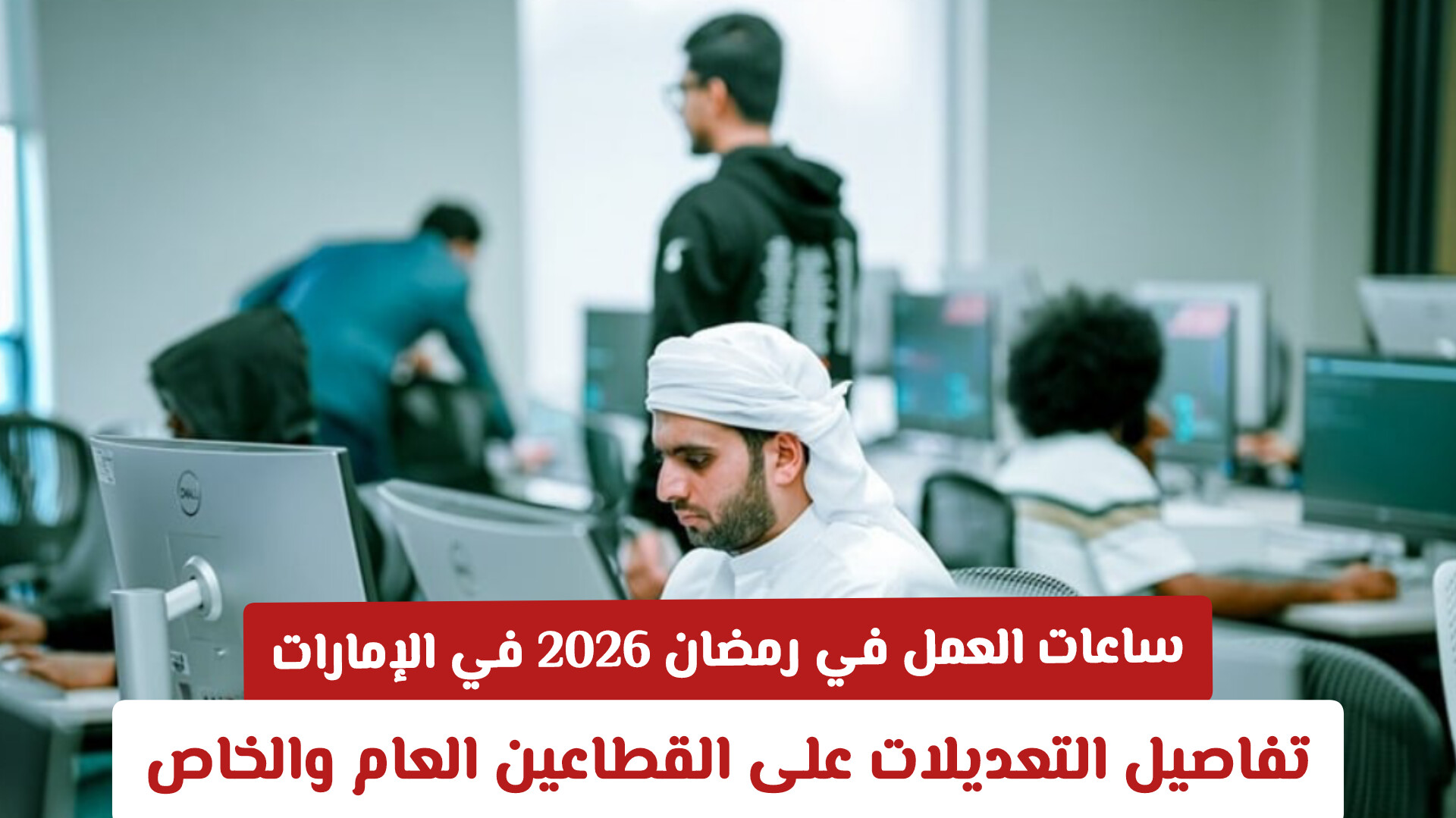 ساعات العمل في رمضان 2026 في الإمارات: تفاصيل التعديلات على القطاعين العام والخاص
