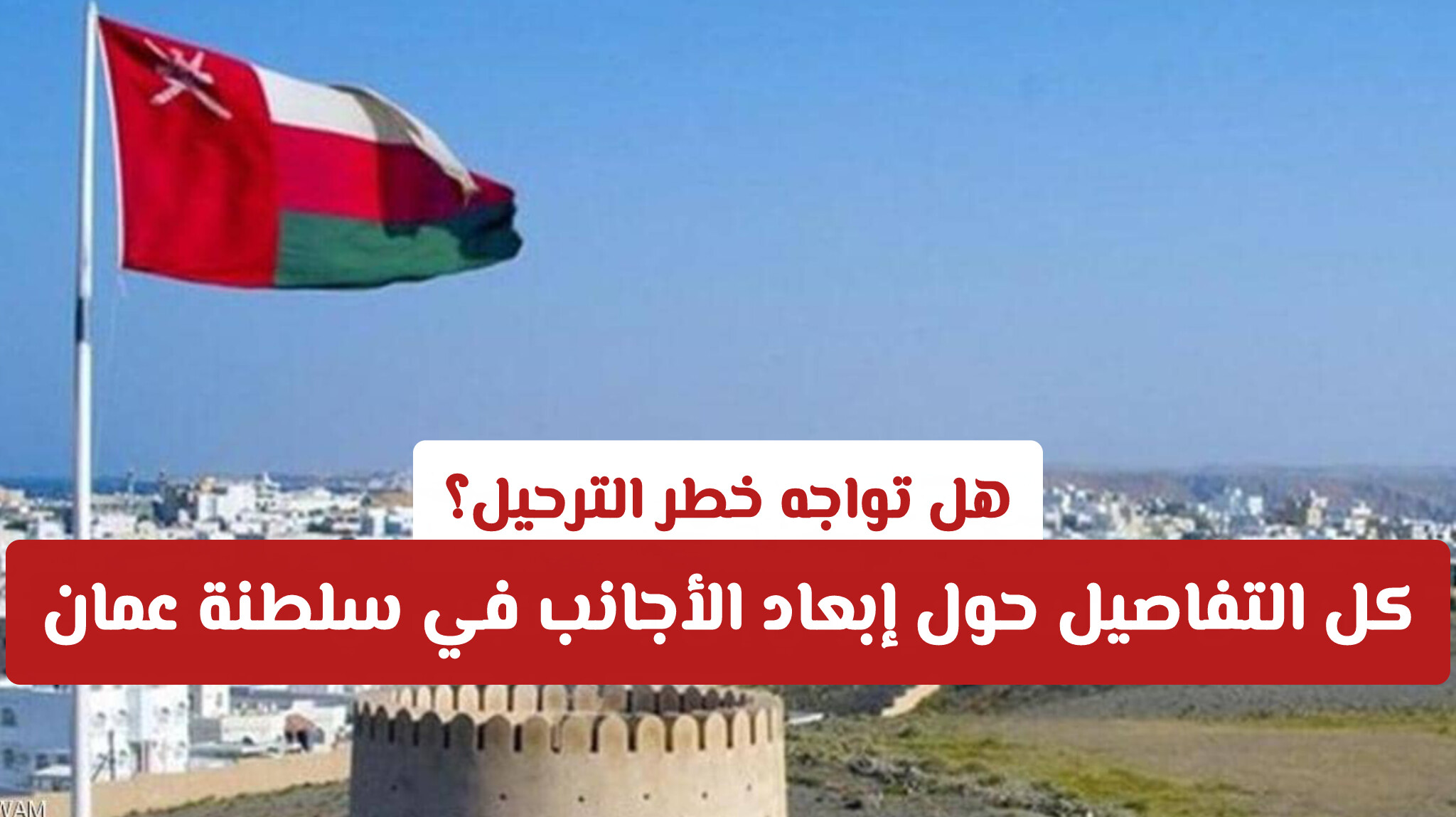 ​هل تواجه خطر الترحيل؟ كل التفاصيل حول إبعاد الأجانب في سلطنة عمان