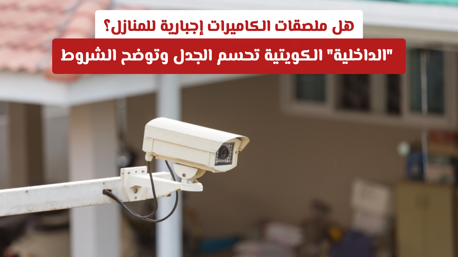هل ملصقات الكاميرات إجبارية للمنازل؟ الداخلية الكويتية تحسم الجدل وتوضح الشروط