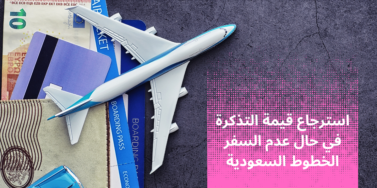 استرجاع قيمة التذكرة في حال عدم السفر