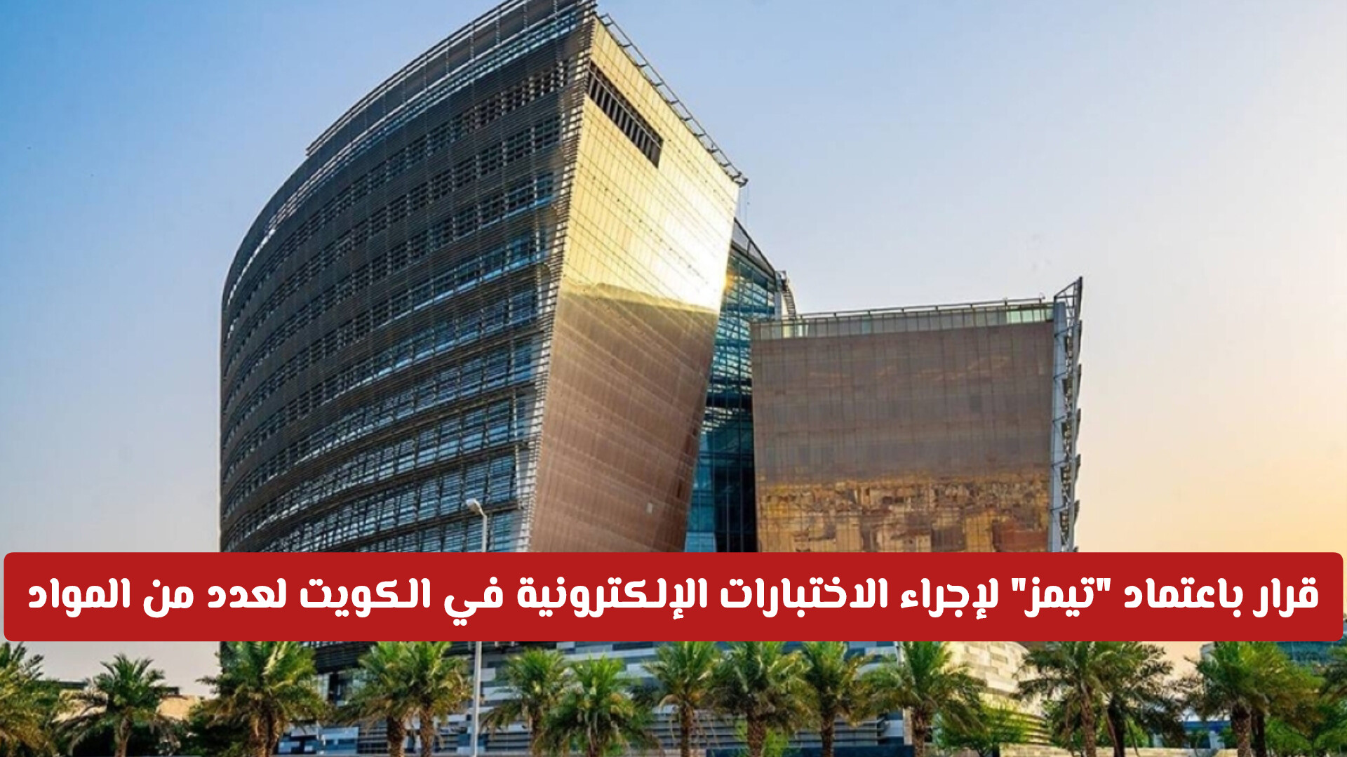 قرار هام باعتماد تيمز لإجراء الاختبارات الإلكترونية في الكويت لعدد من المواد .. هل ستكون الاختبارات النهائية عن بعد؟