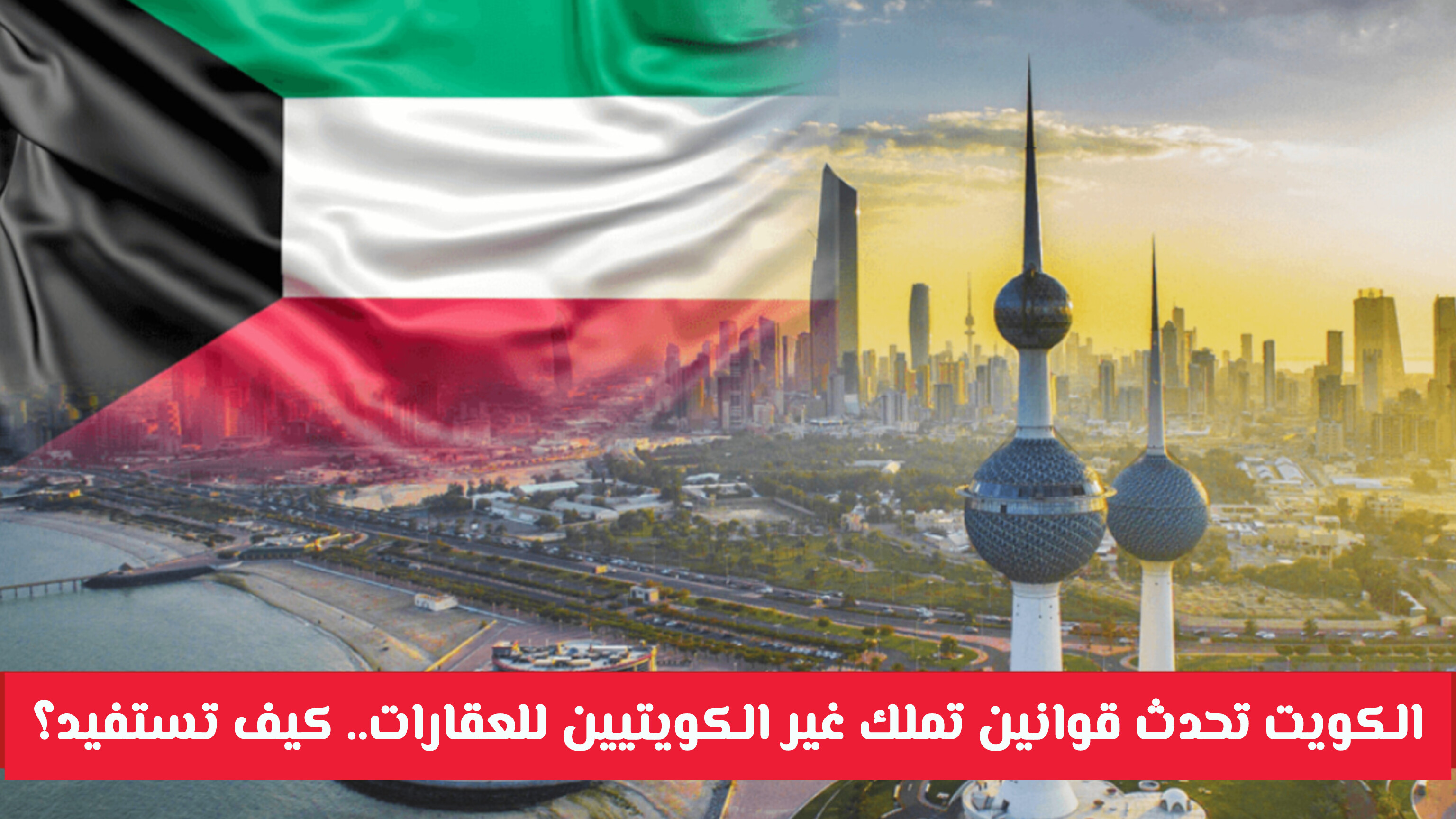 رؤية جديدة لتملك غير الكويتيين للعقارات في الكويت: اعرف آخر التحديثات الاستراتيجية
