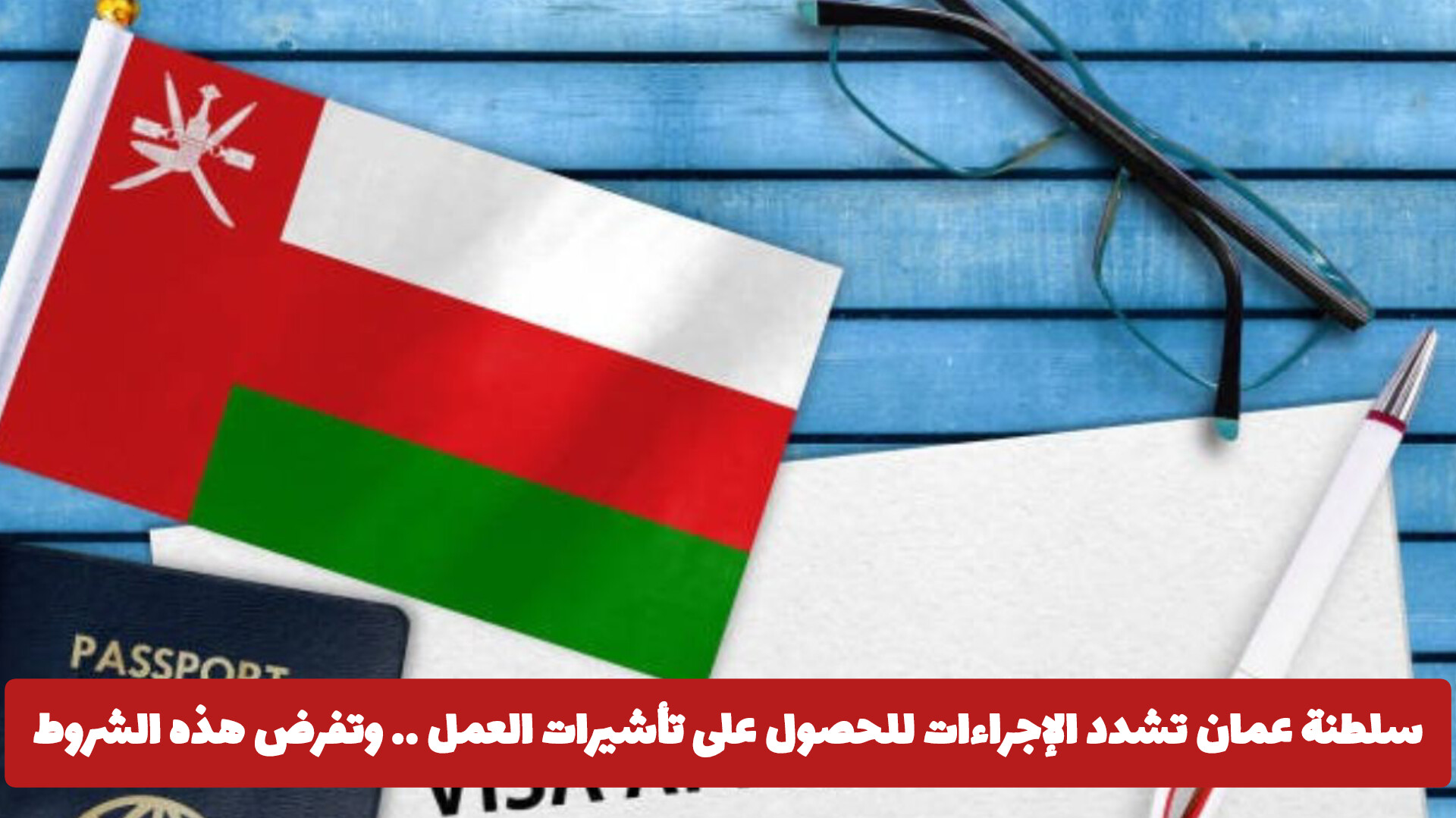 تشديدات جديدة تفرضها سلطنة عمان على تأشيرات العمل .. تعرف على الشروط الجديدة