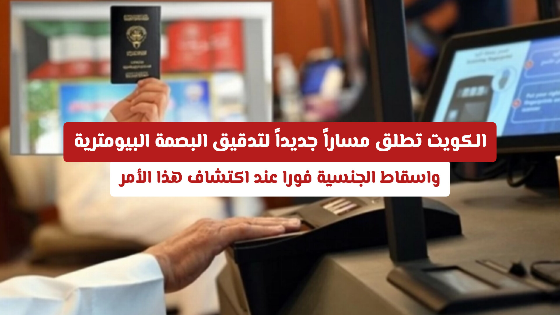 إسقاط فوري للجنسية! تفاصيل الآلية الجديدة لفحص البصمة البيومترية في الكويت