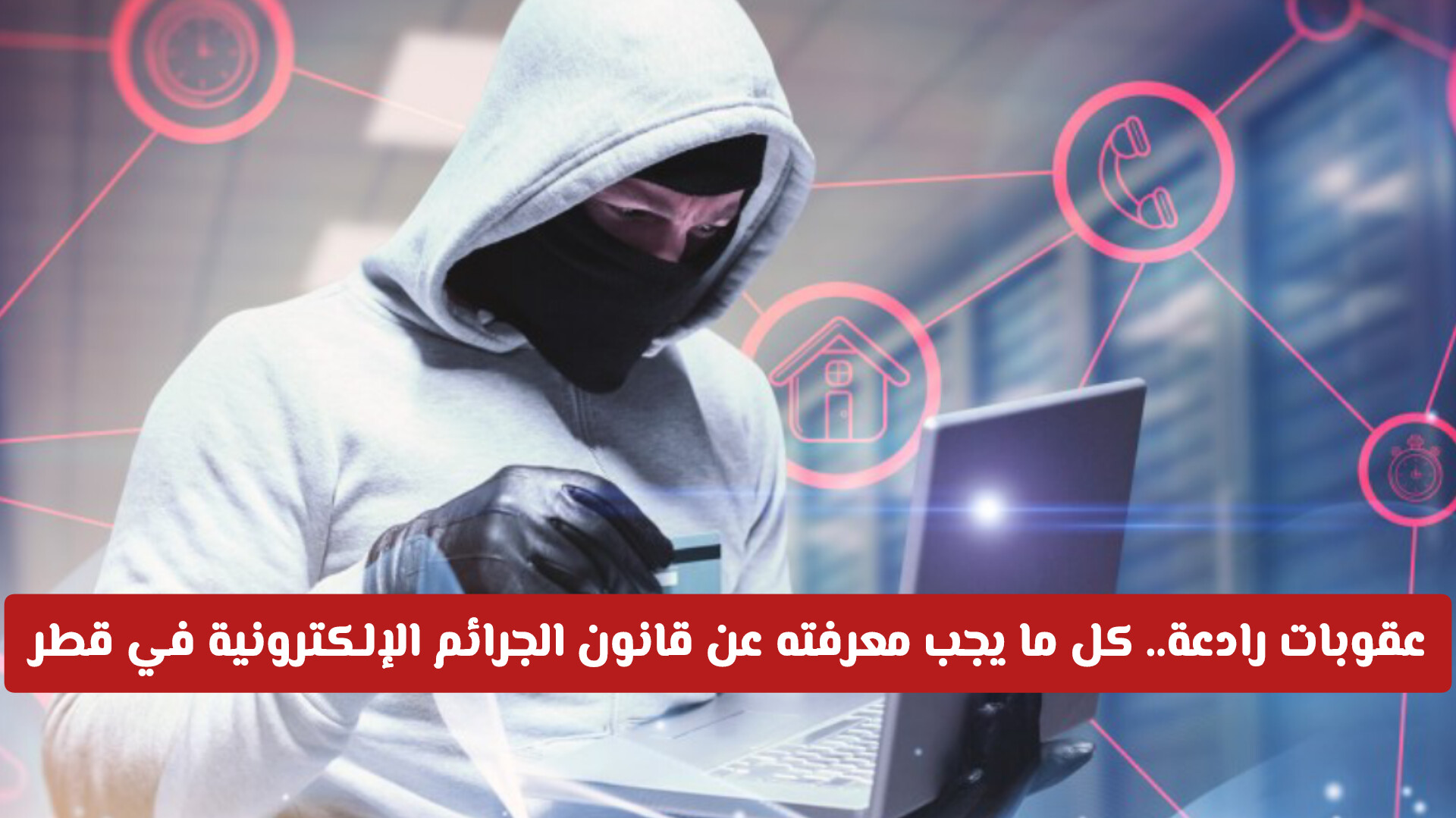 عقوبات رادعة.. كل ما يجب معرفته عن قانون الجرائم الإلكترونية في قطر لحماية تعاملاتك الرقمية